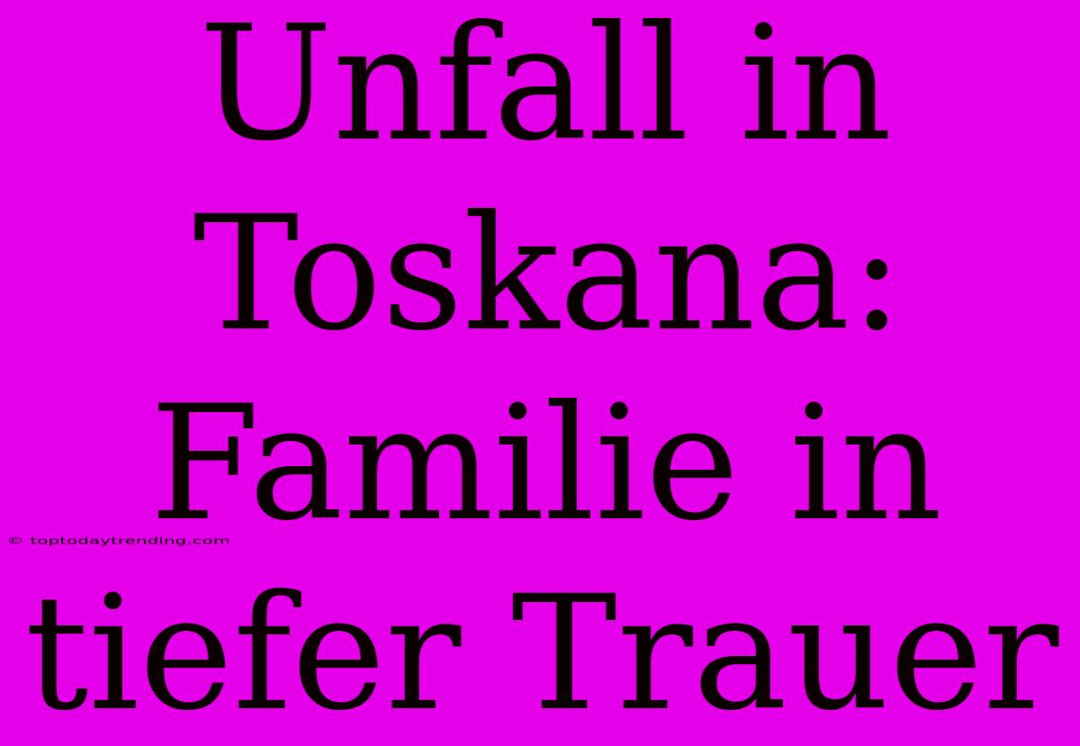 Unfall In Toskana: Familie In Tiefer Trauer