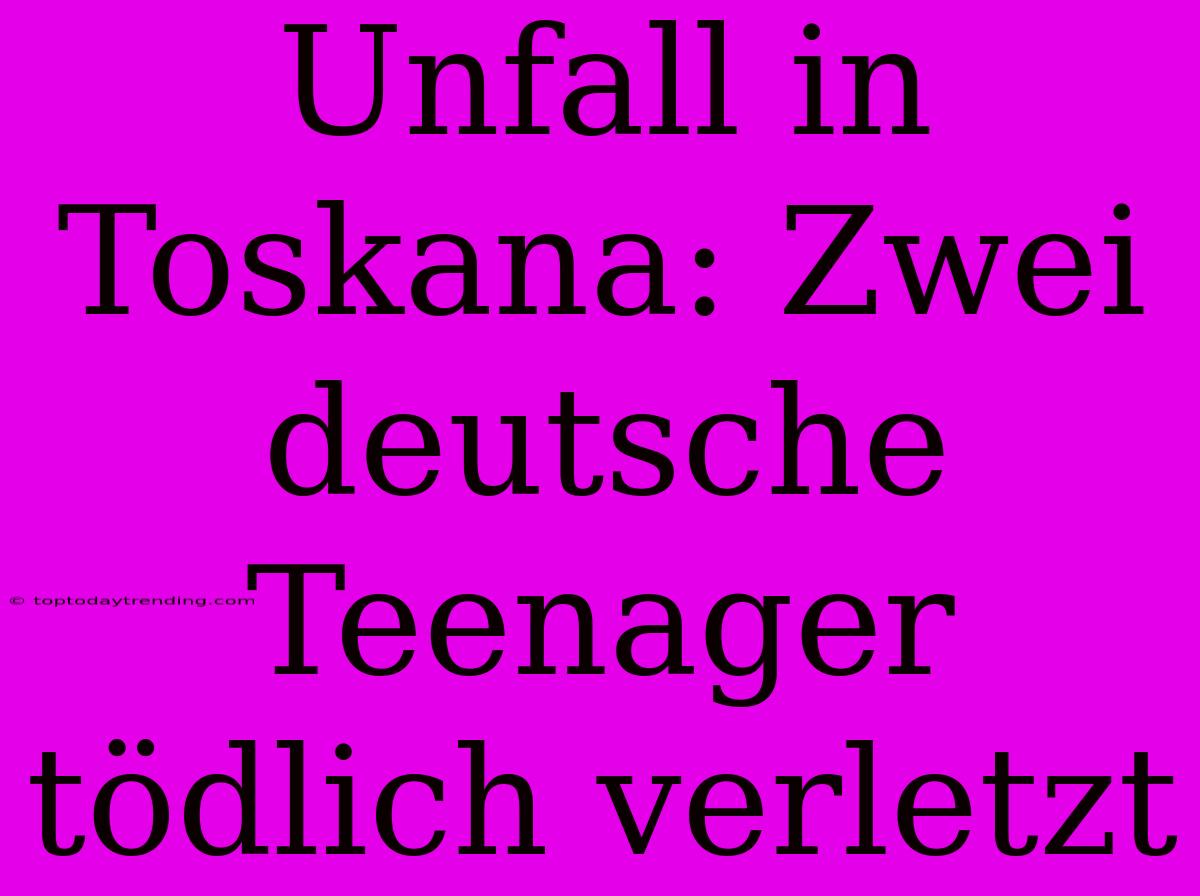 Unfall In Toskana: Zwei Deutsche Teenager Tödlich Verletzt