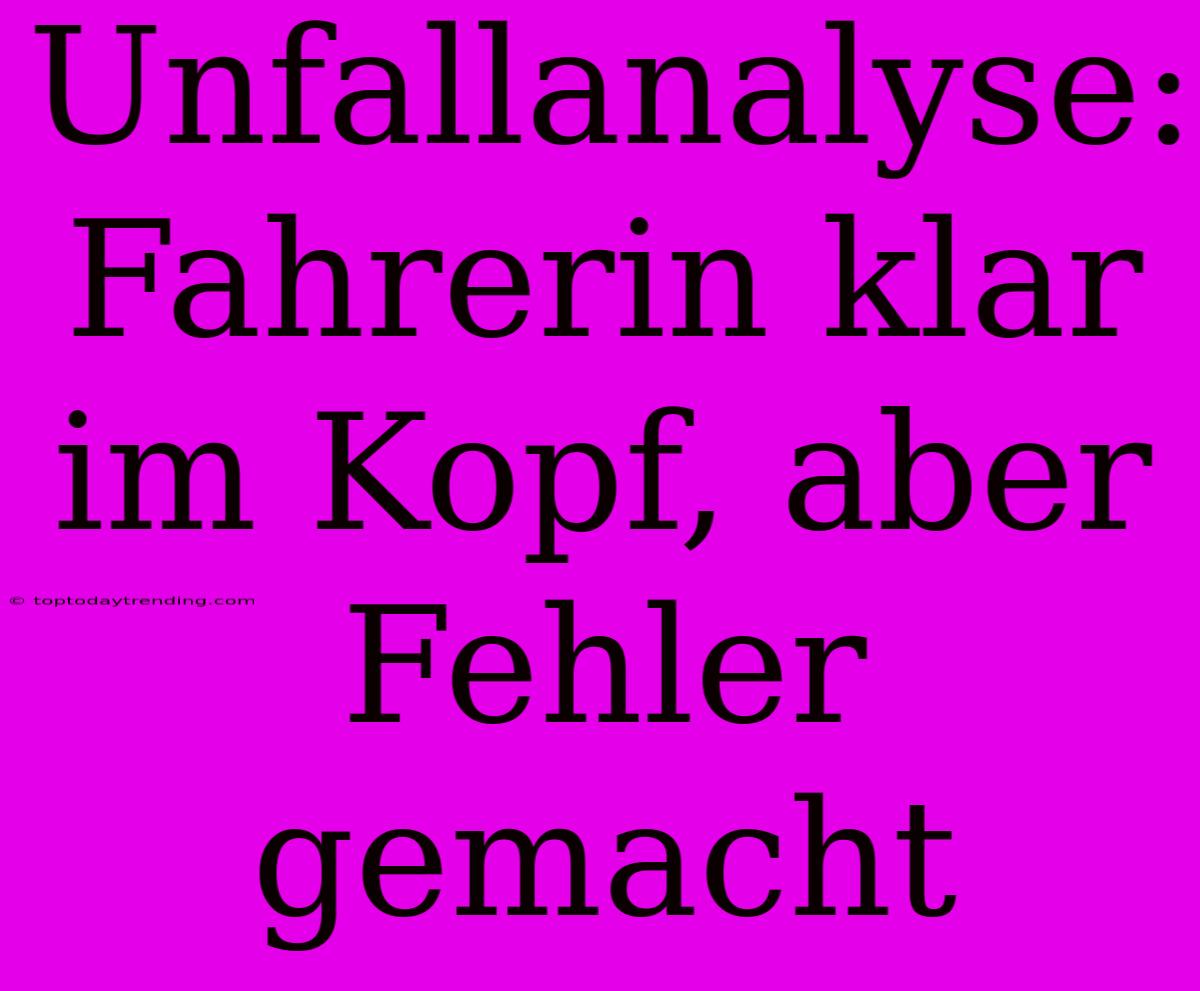 Unfallanalyse: Fahrerin Klar Im Kopf, Aber Fehler Gemacht