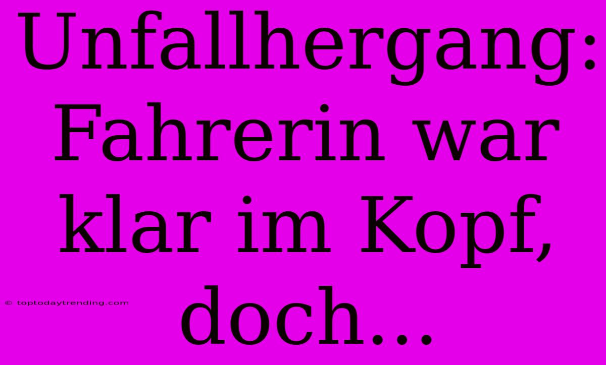 Unfallhergang: Fahrerin War Klar Im Kopf, Doch...