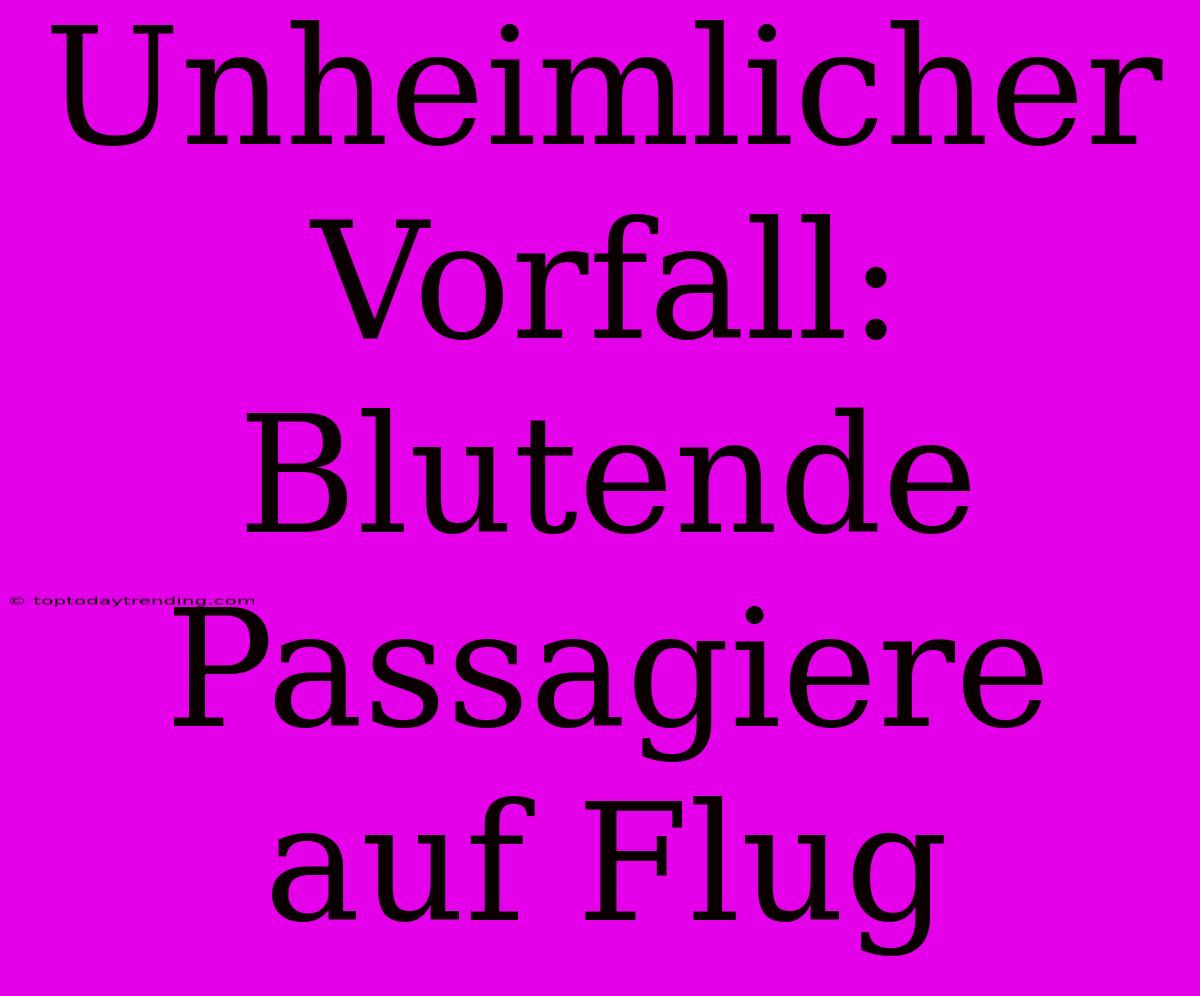 Unheimlicher Vorfall: Blutende Passagiere Auf Flug