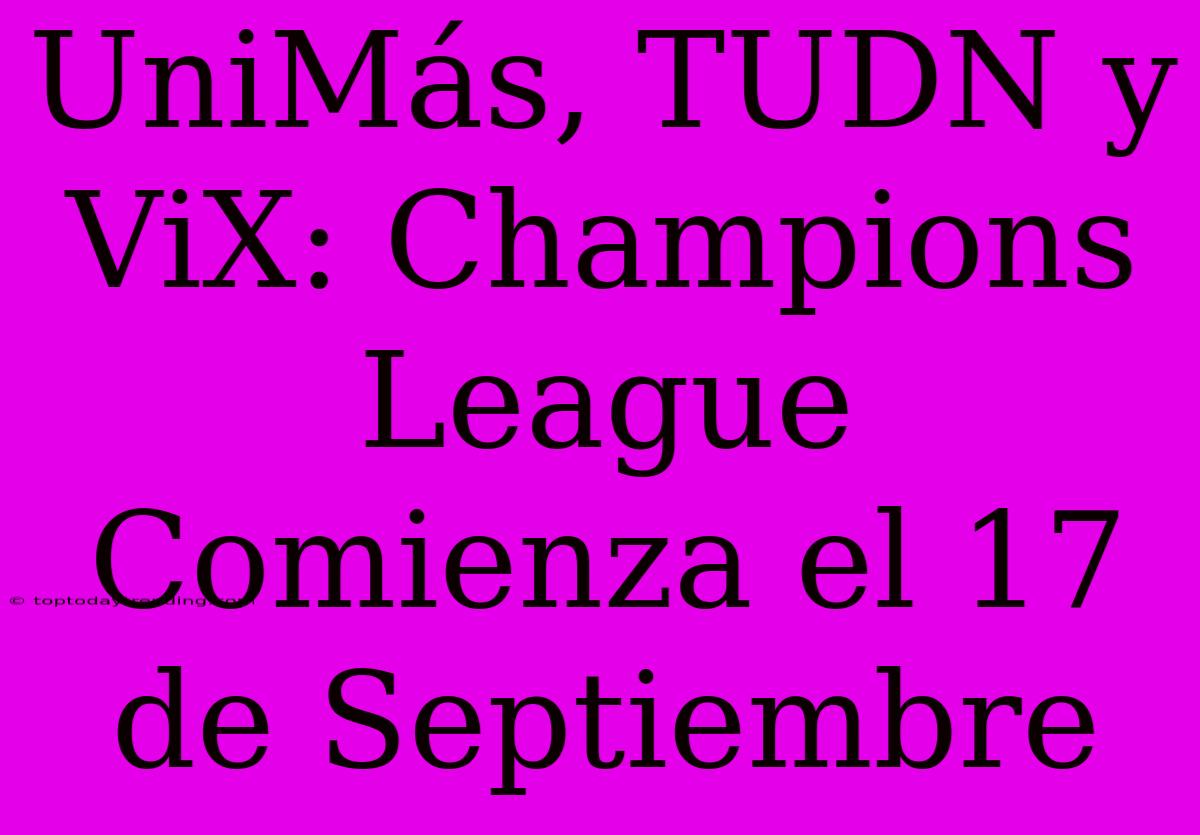 UniMás, TUDN Y ViX: Champions League Comienza El 17 De Septiembre