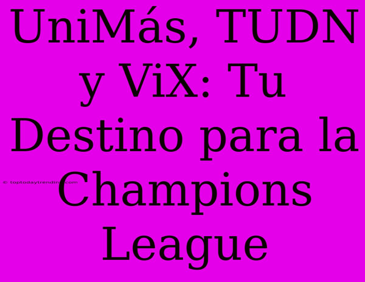 UniMás, TUDN Y ViX: Tu Destino Para La Champions League