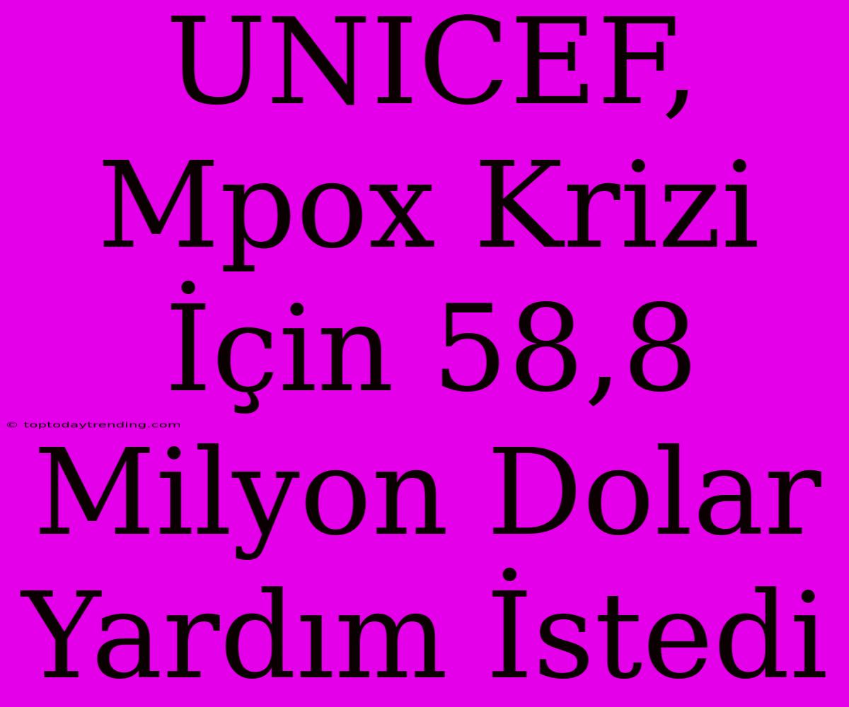 UNICEF, Mpox Krizi İçin 58,8 Milyon Dolar Yardım İstedi