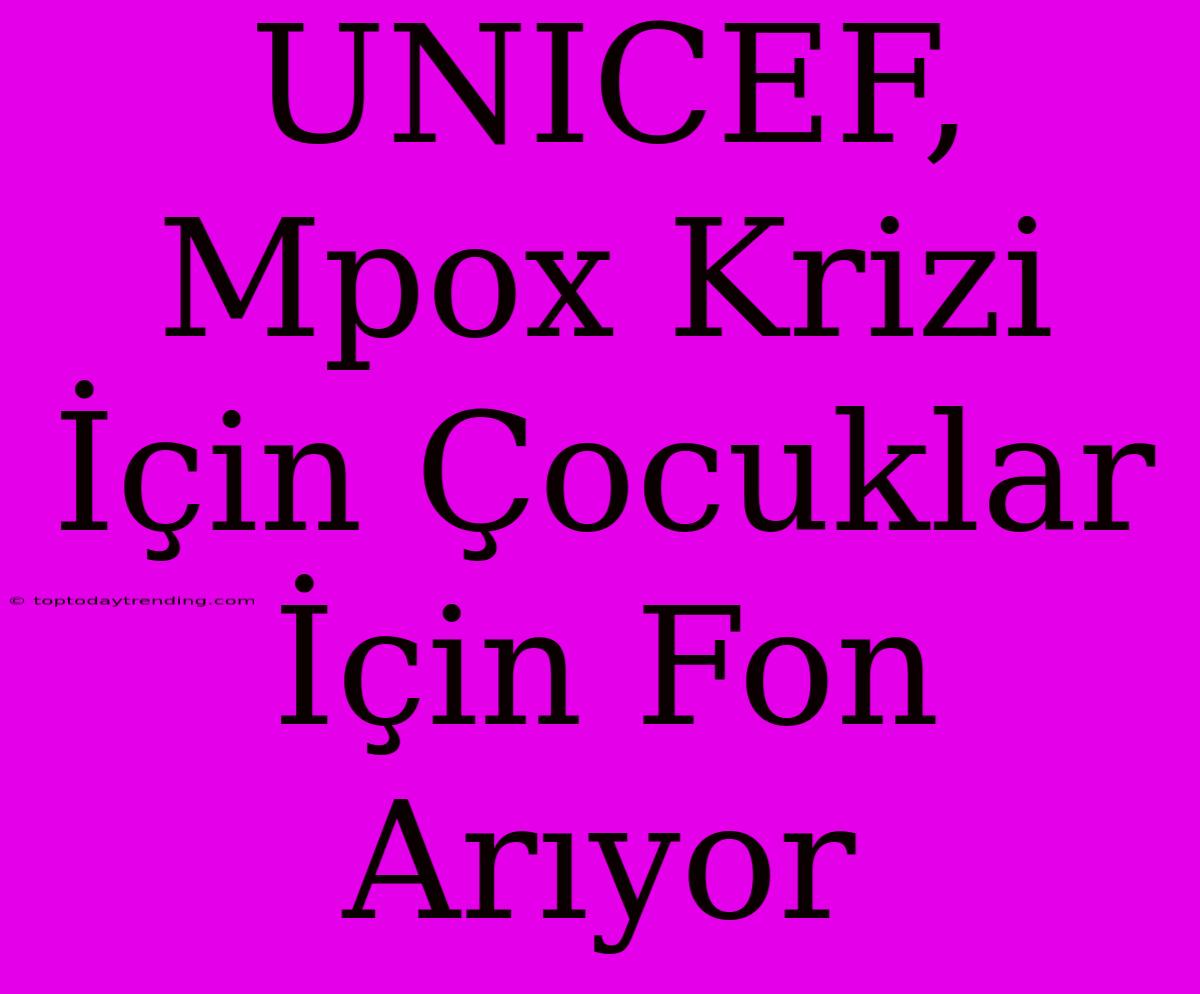 UNICEF, Mpox Krizi İçin Çocuklar İçin Fon Arıyor