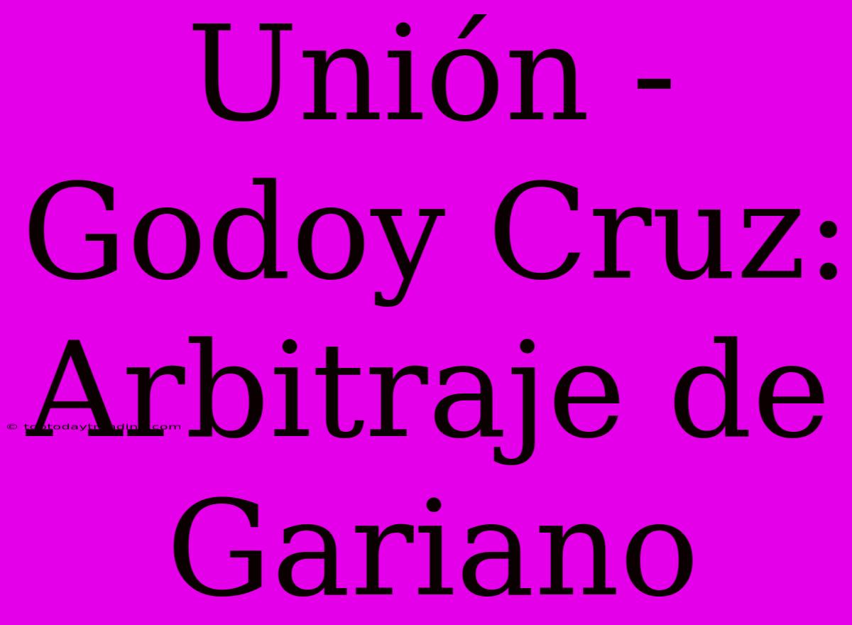 Unión - Godoy Cruz: Arbitraje De Gariano