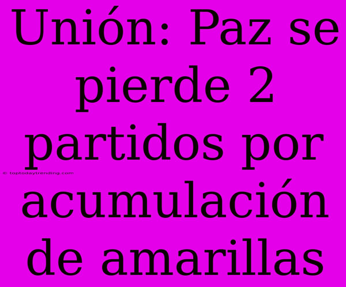 Unión: Paz Se Pierde 2 Partidos Por Acumulación De Amarillas