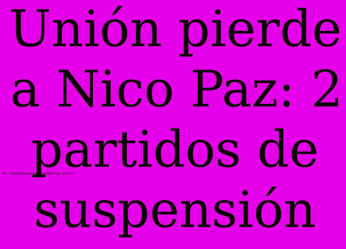 Unión Pierde A Nico Paz: 2 Partidos De Suspensión