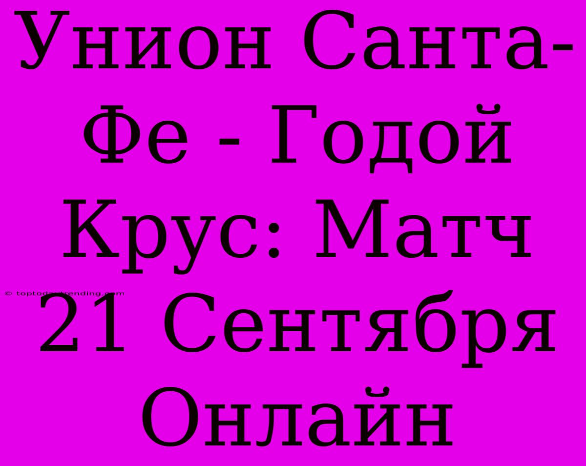 Унион Санта-Фе - Годой Крус: Матч 21 Сентября Онлайн