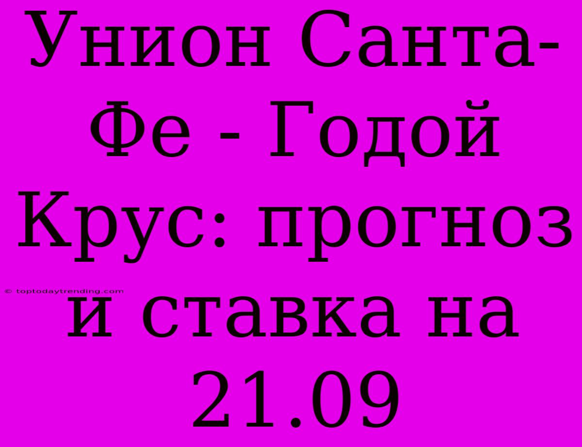 Унион Санта-Фе - Годой Крус: Прогноз И Ставка На 21.09