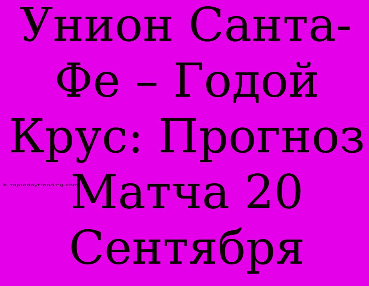 Унион Санта-Фе – Годой Крус: Прогноз Матча 20 Сентября