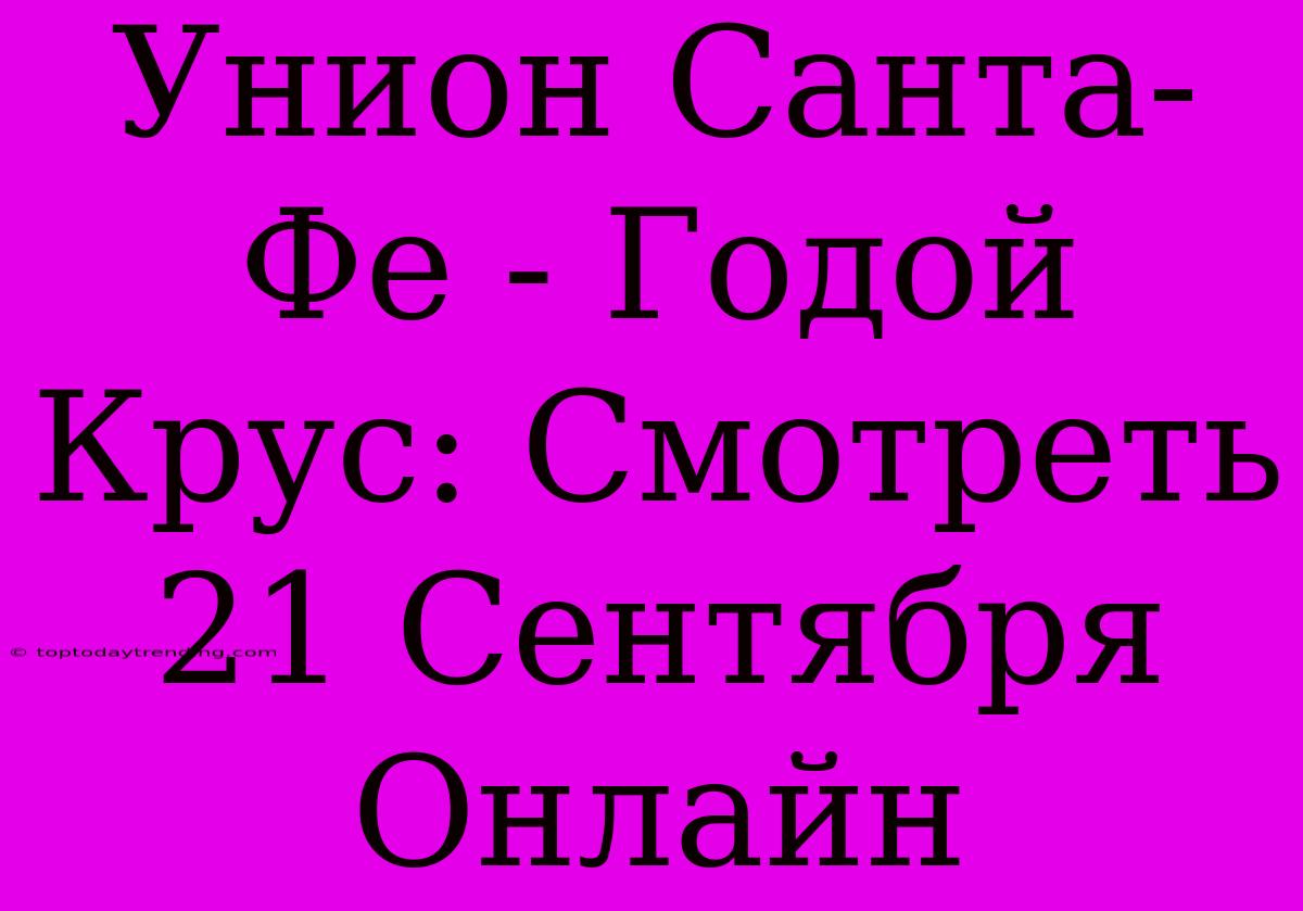 Унион Санта-Фе - Годой Крус: Смотреть 21 Сентября Онлайн