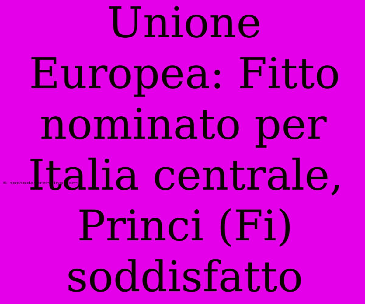 Unione Europea: Fitto Nominato Per Italia Centrale, Princi (Fi) Soddisfatto