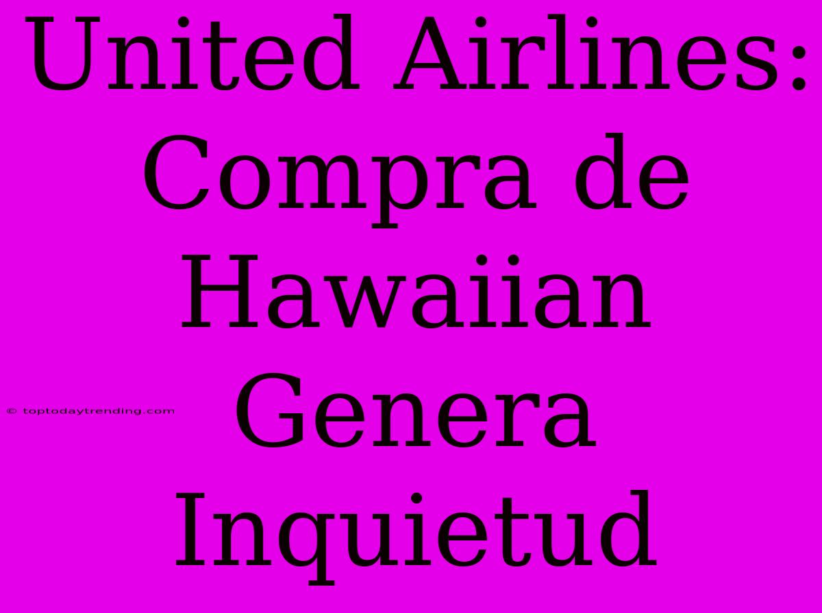 United Airlines: Compra De Hawaiian Genera Inquietud