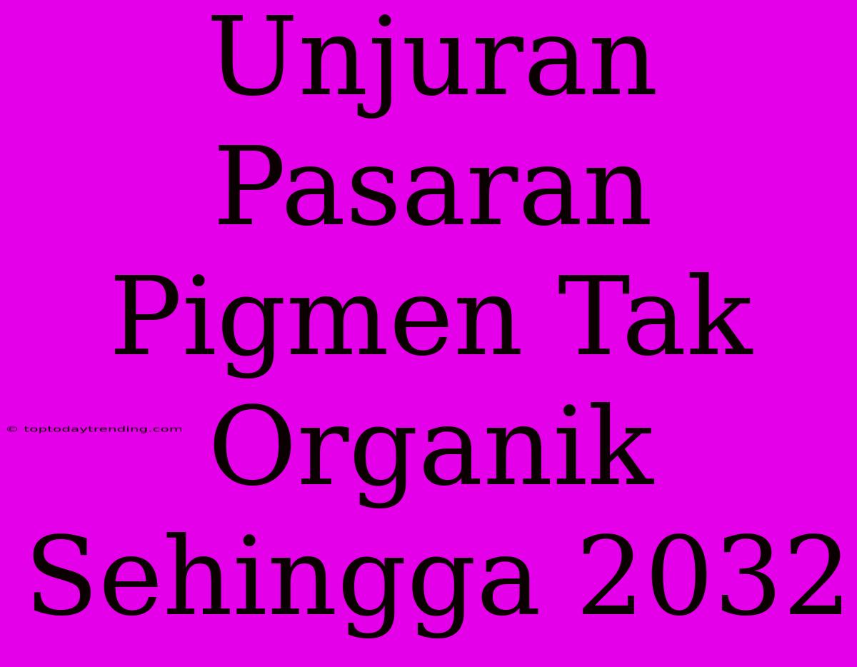 Unjuran Pasaran Pigmen Tak Organik Sehingga 2032