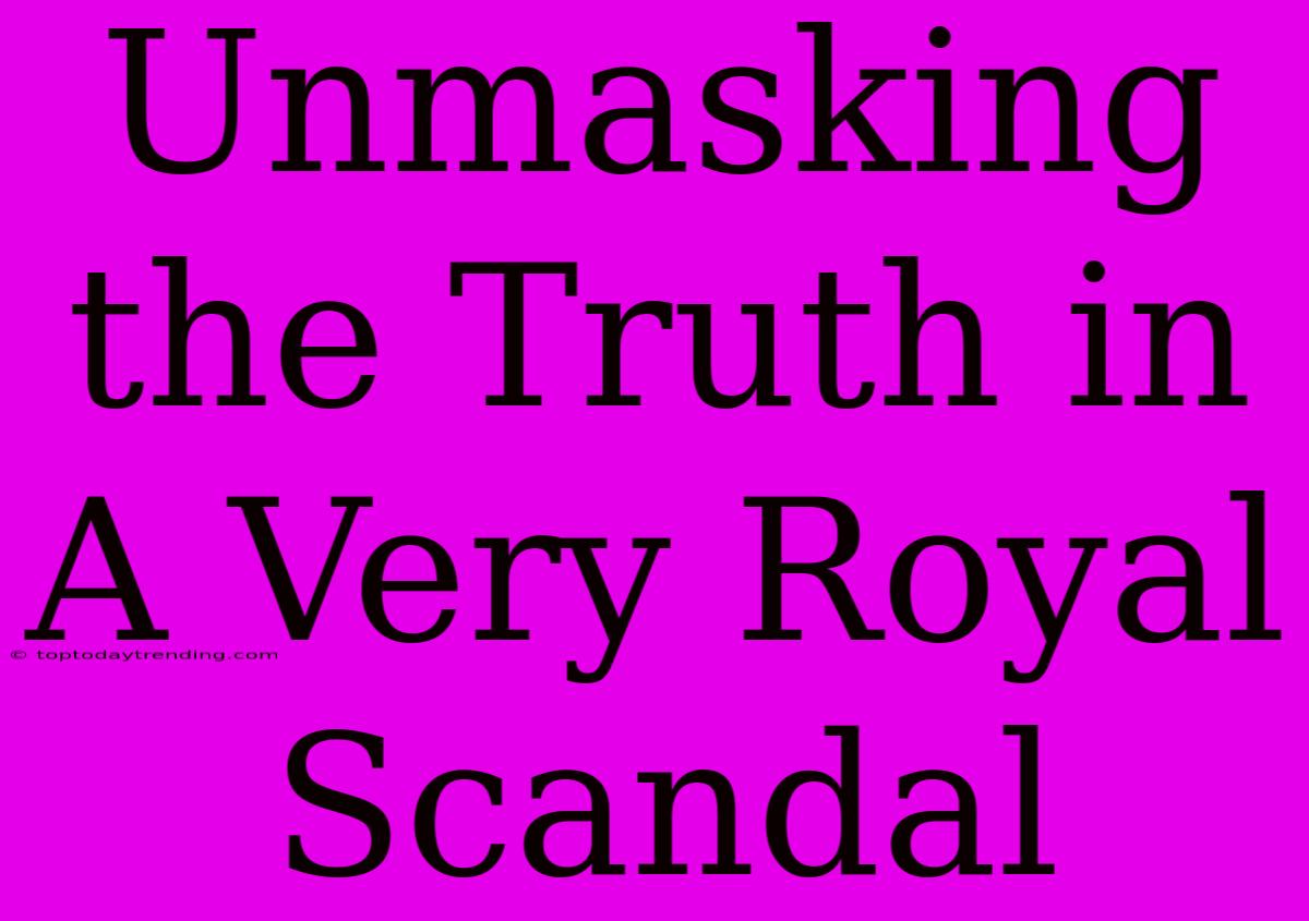 Unmasking The Truth In A Very Royal Scandal