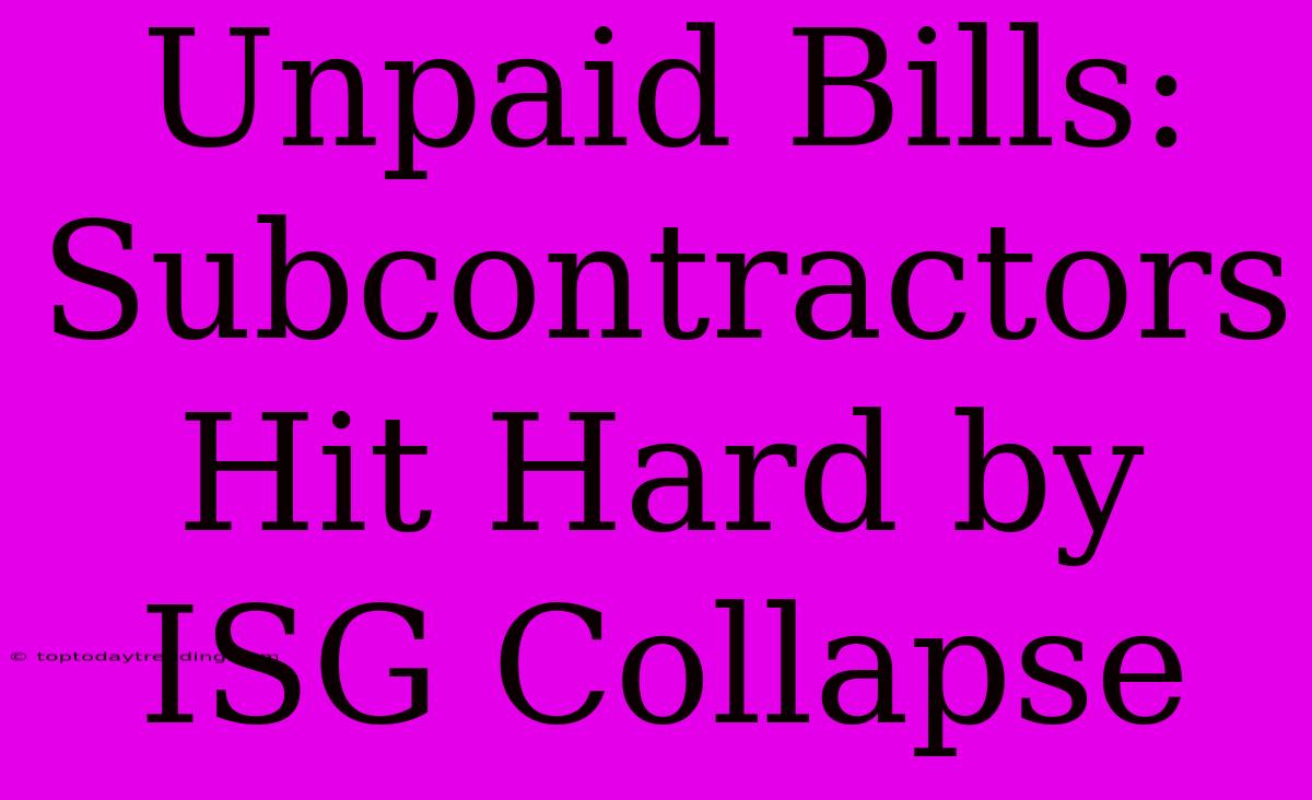 Unpaid Bills: Subcontractors Hit Hard By ISG Collapse