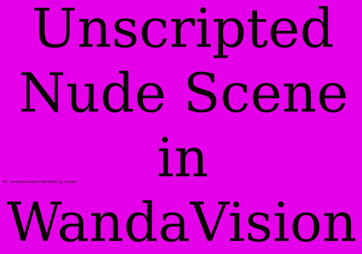 Unscripted Nude Scene In WandaVision