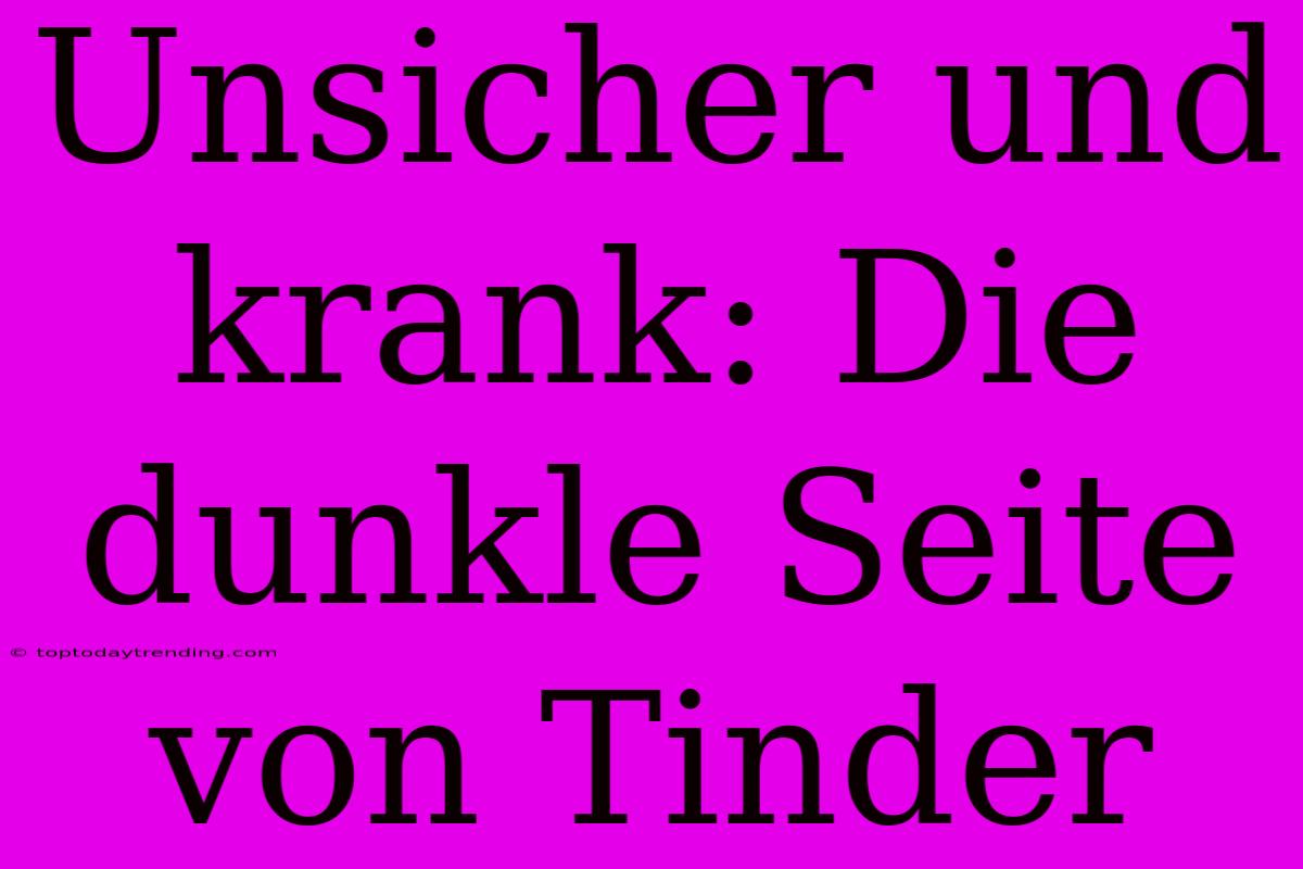 Unsicher Und Krank: Die Dunkle Seite Von Tinder