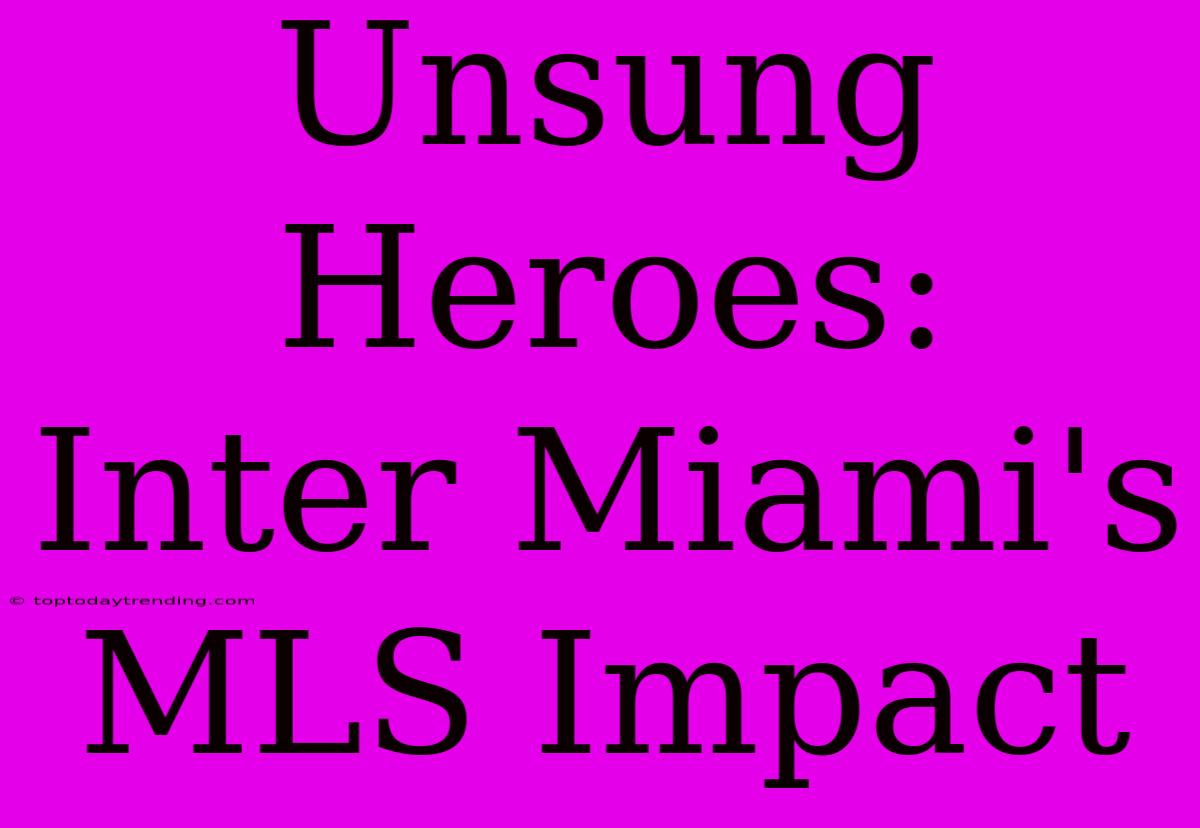 Unsung Heroes: Inter Miami's MLS Impact