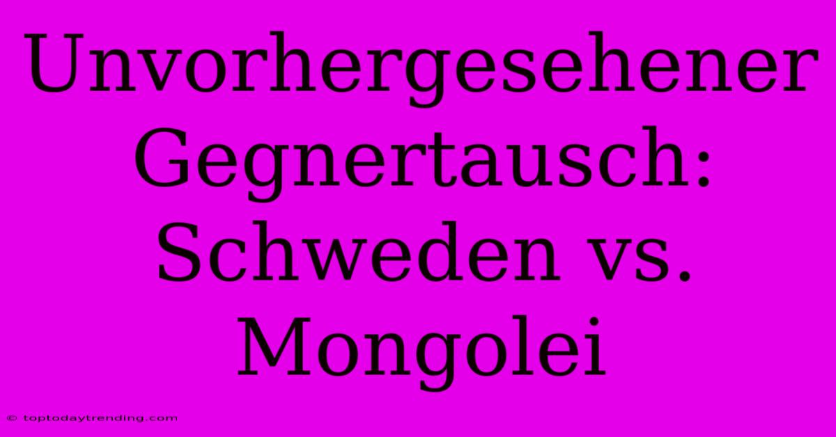 Unvorhergesehener Gegnertausch: Schweden Vs. Mongolei