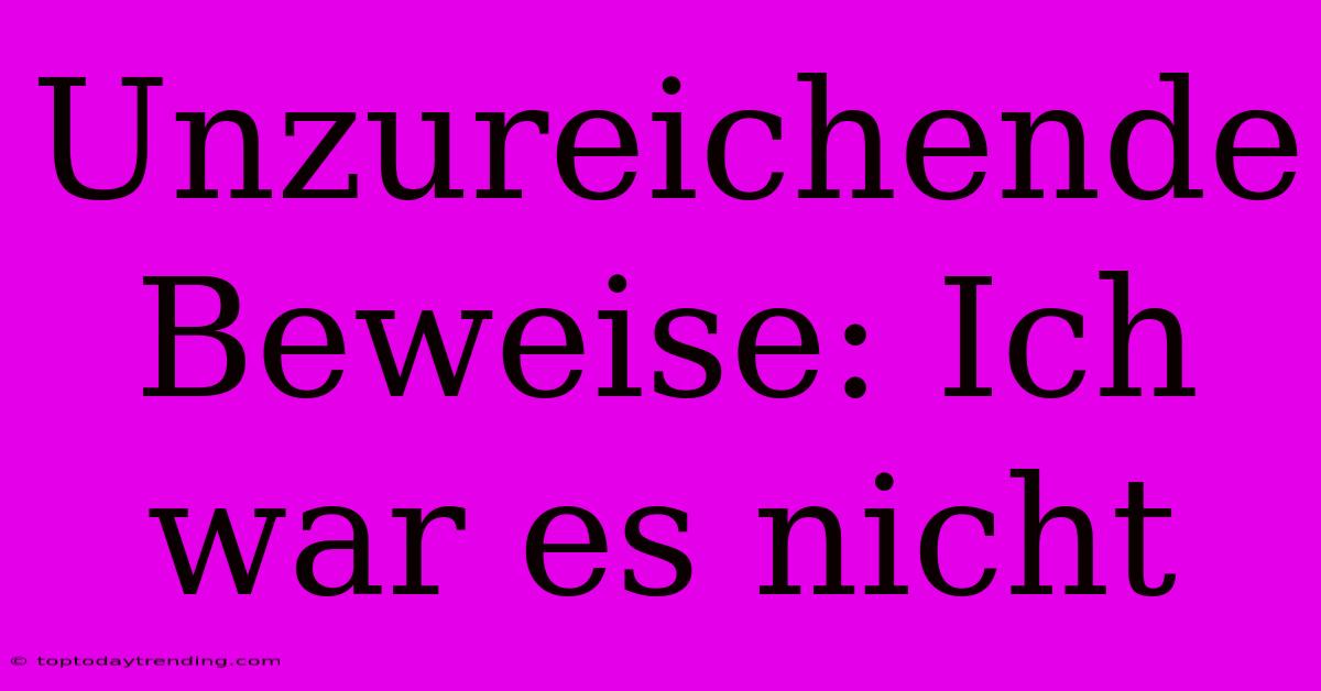 Unzureichende Beweise: Ich War Es Nicht