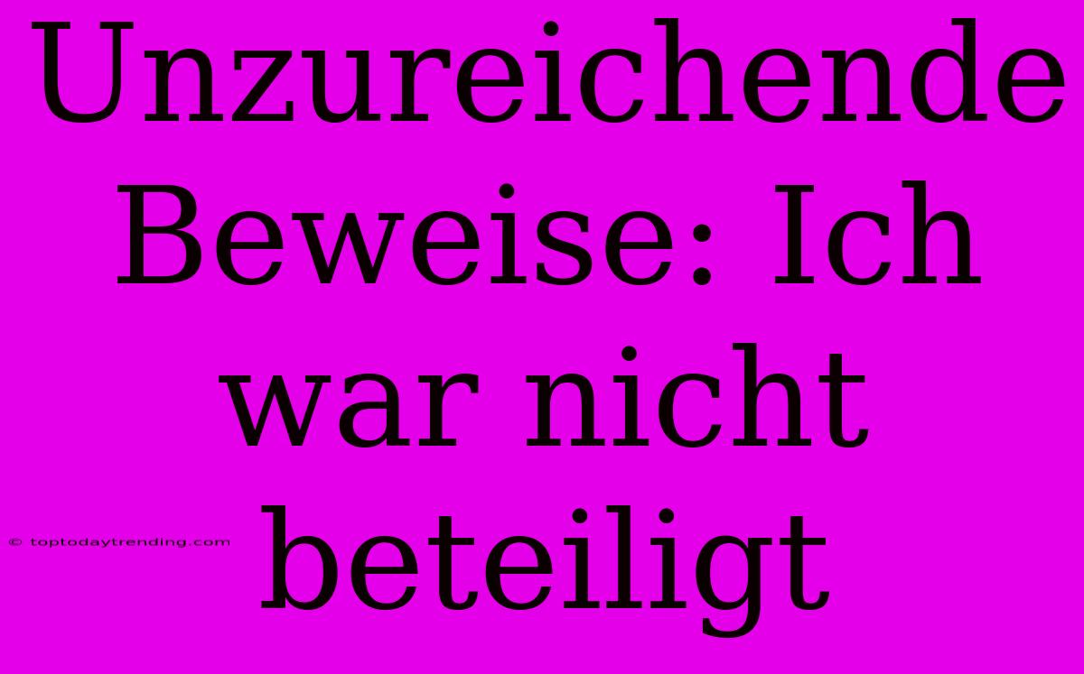 Unzureichende Beweise: Ich War Nicht Beteiligt