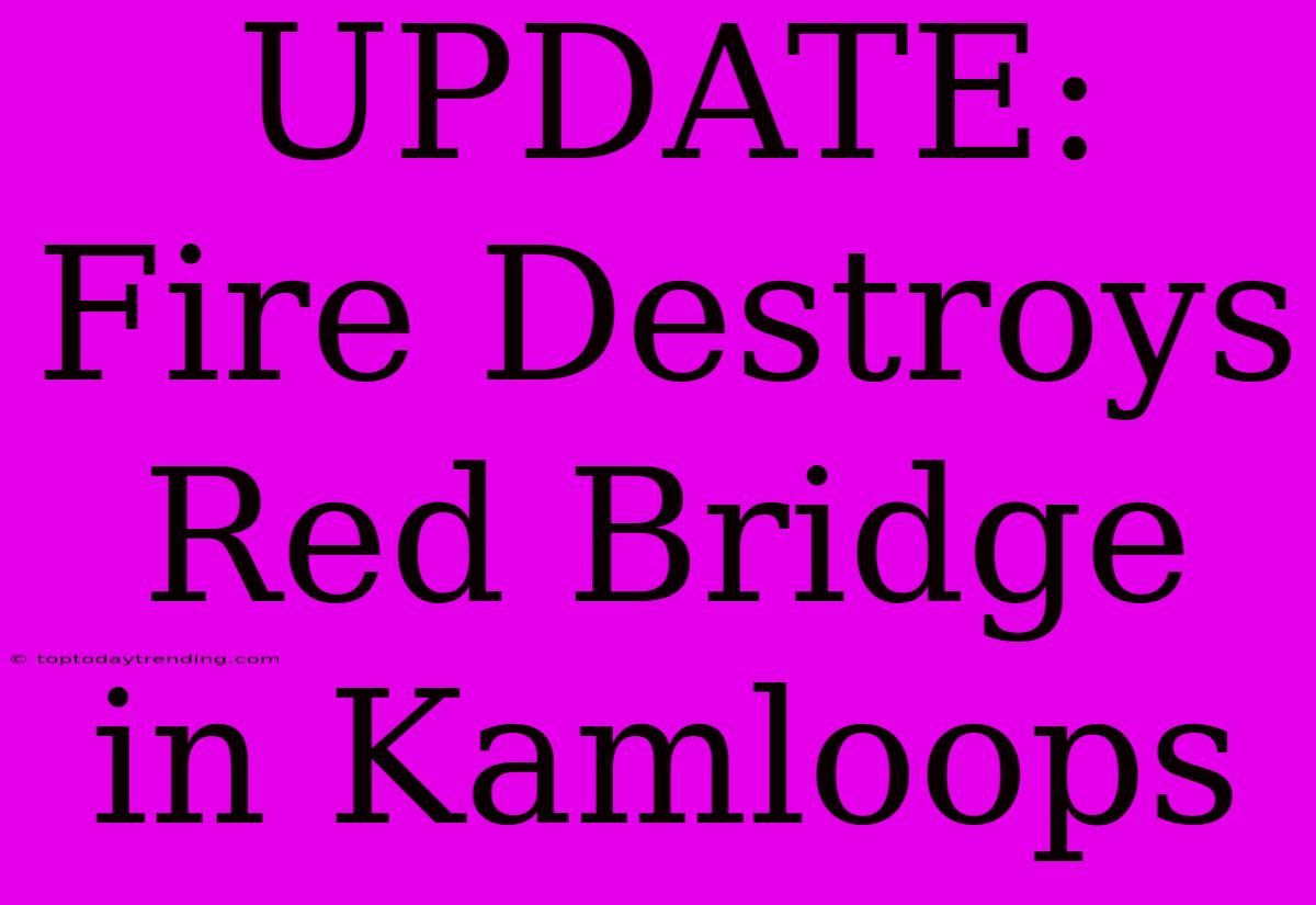 UPDATE: Fire Destroys Red Bridge In Kamloops