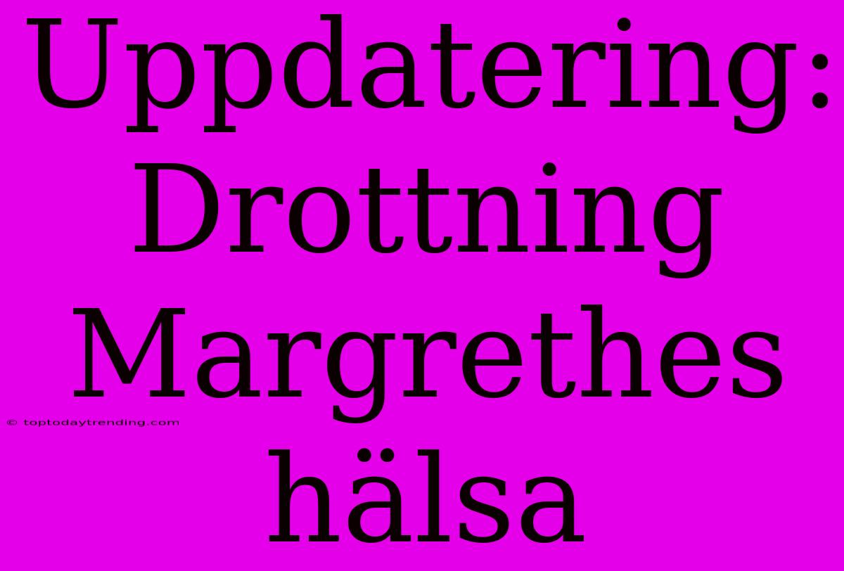 Uppdatering: Drottning Margrethes Hälsa