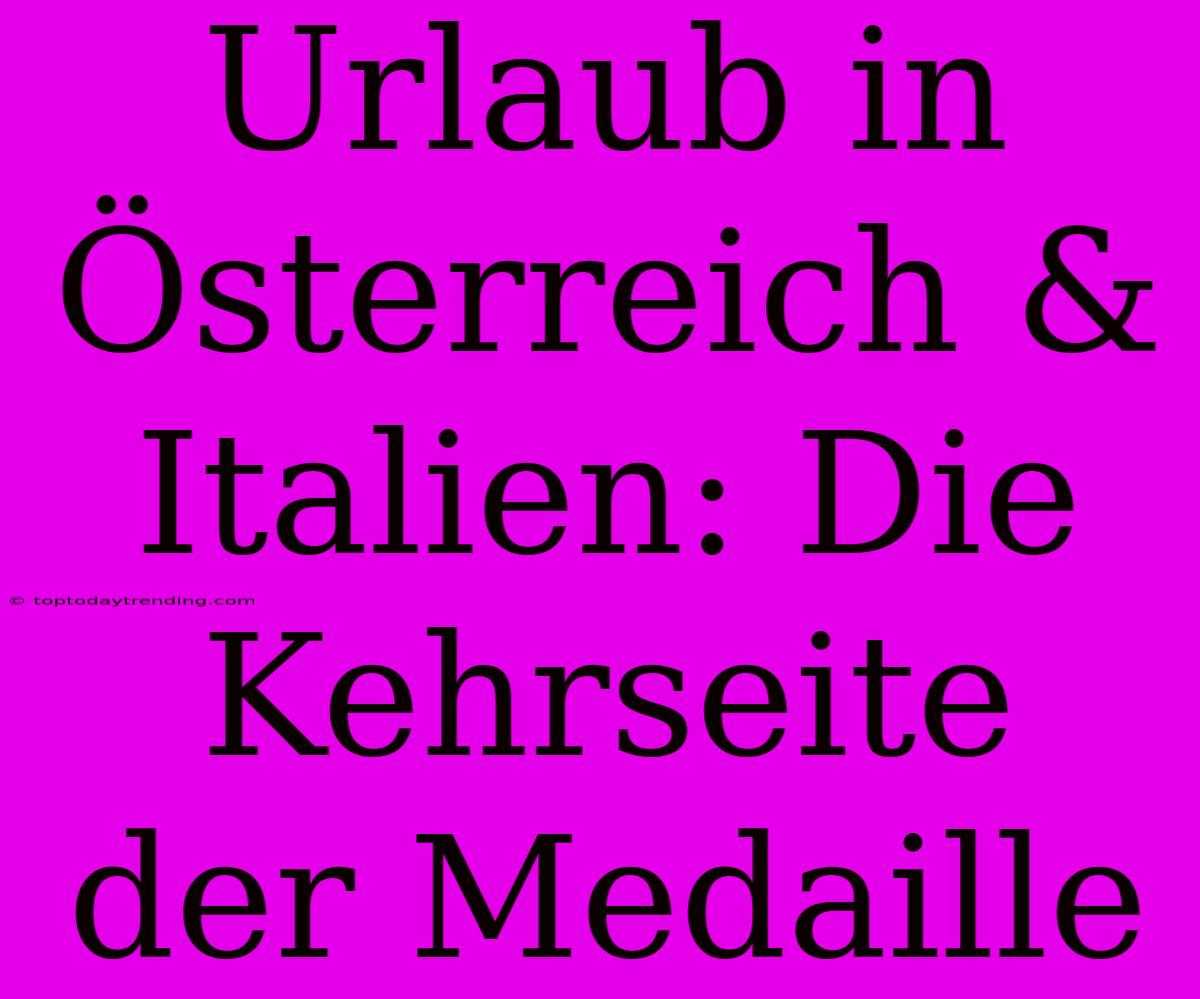 Urlaub In Österreich & Italien: Die Kehrseite Der Medaille