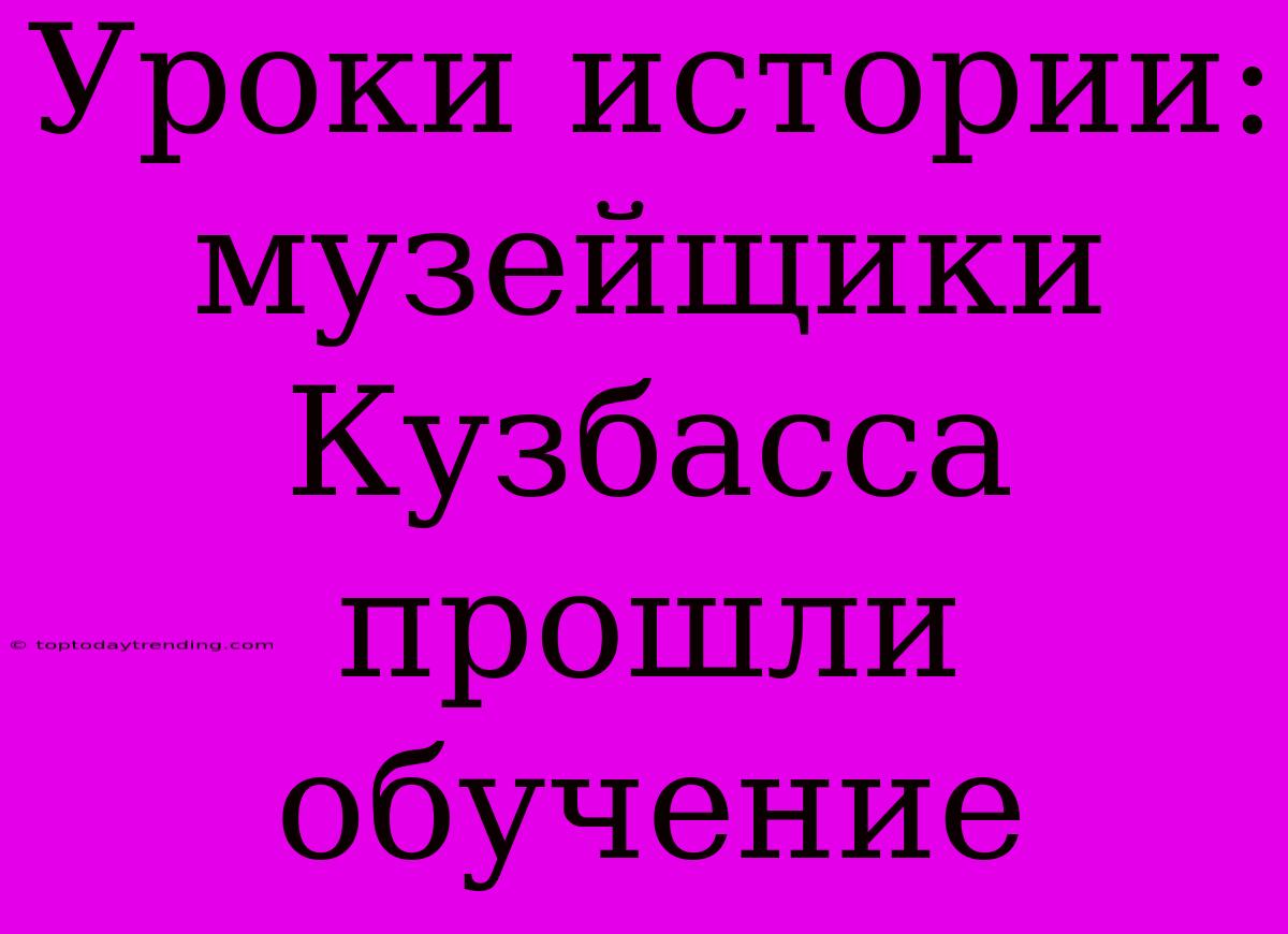 Уроки Истории: Музейщики Кузбасса Прошли Обучение