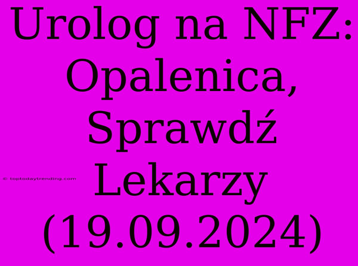 Urolog Na NFZ: Opalenica, Sprawdź Lekarzy (19.09.2024)