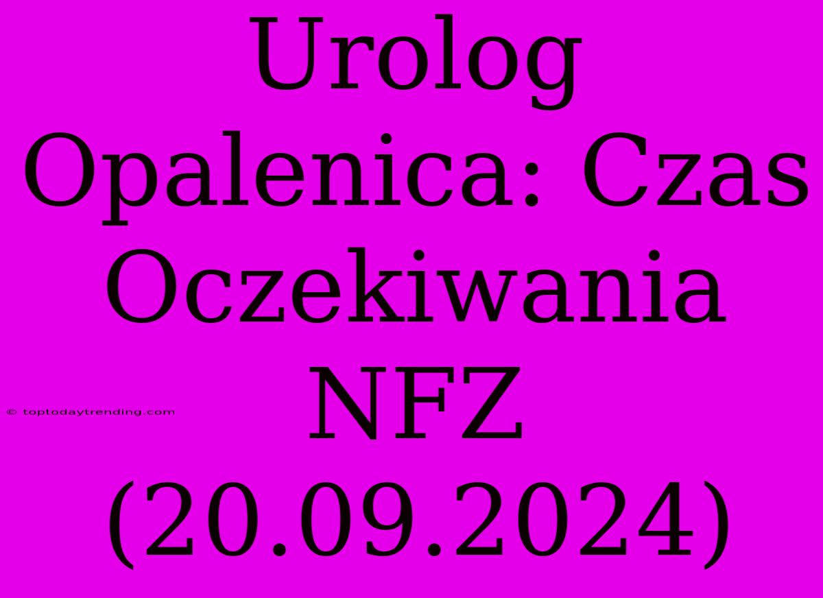 Urolog Opalenica: Czas Oczekiwania NFZ (20.09.2024)