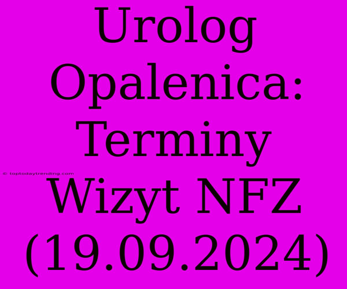 Urolog Opalenica: Terminy Wizyt NFZ (19.09.2024)