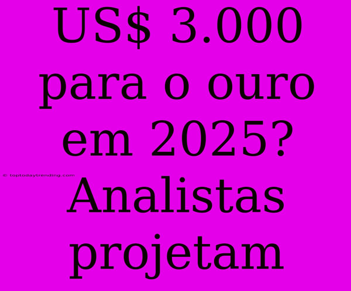 US$ 3.000 Para O Ouro Em 2025? Analistas Projetam