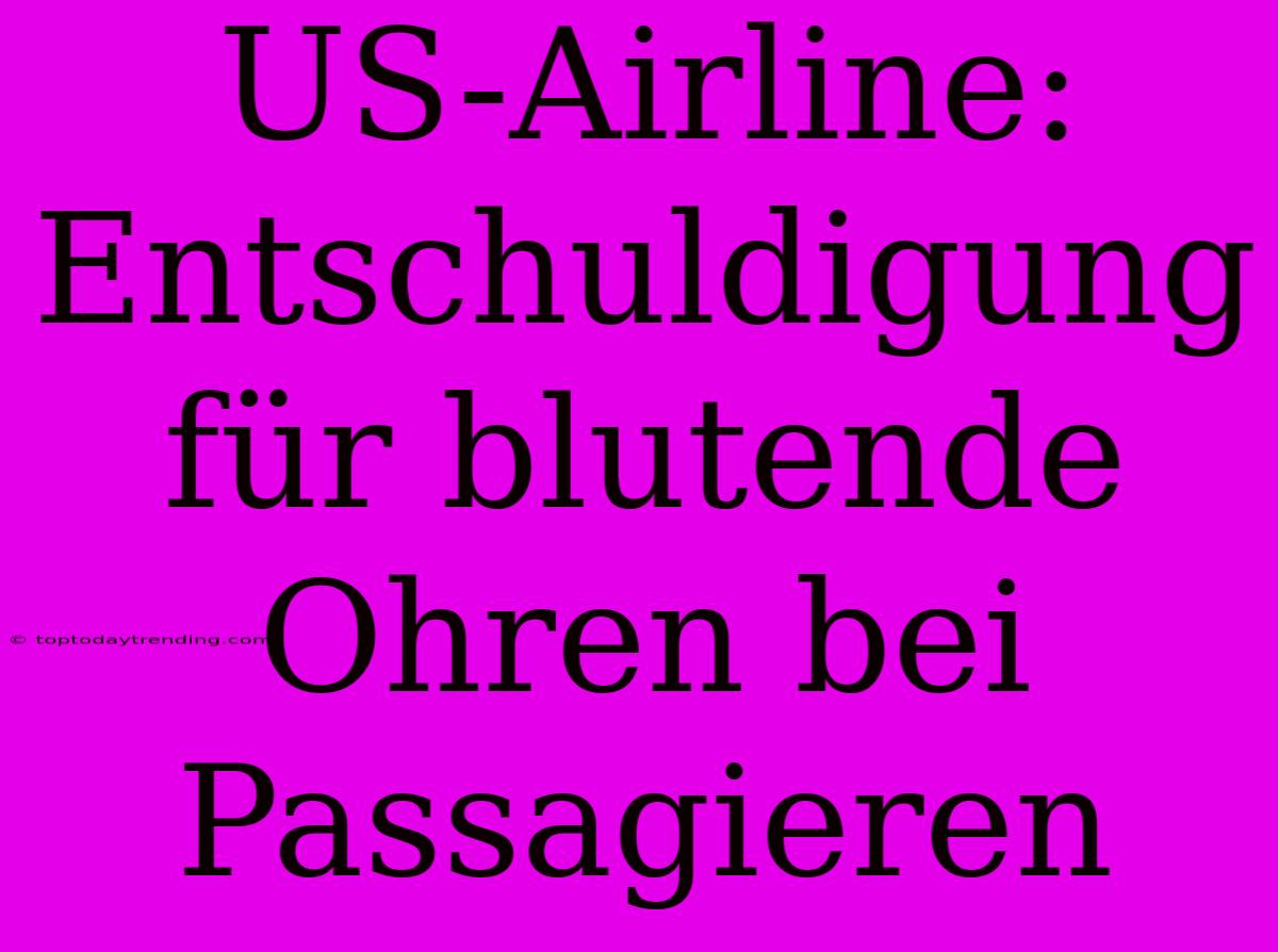 US-Airline: Entschuldigung Für Blutende Ohren Bei Passagieren