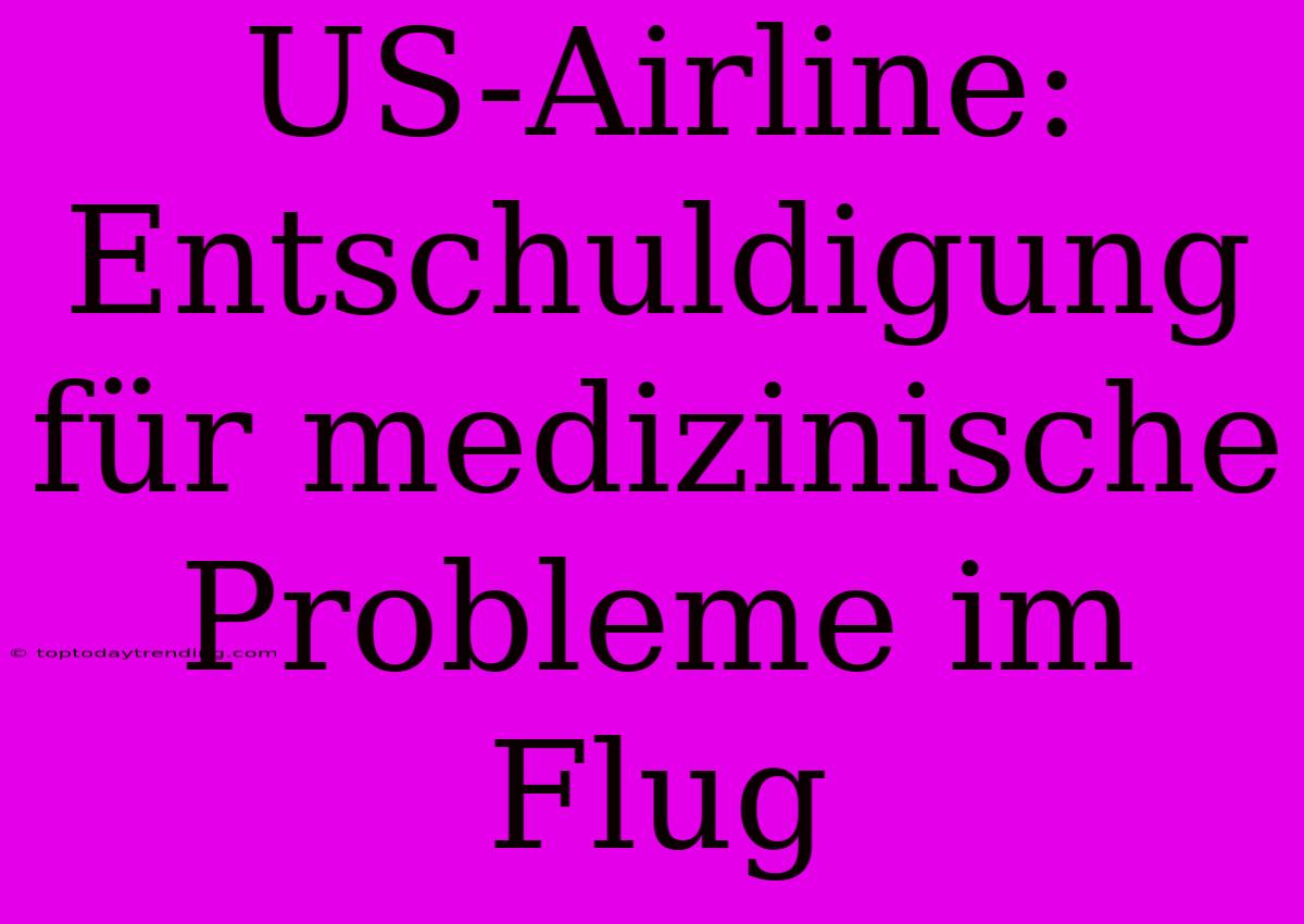 US-Airline: Entschuldigung Für Medizinische Probleme Im Flug