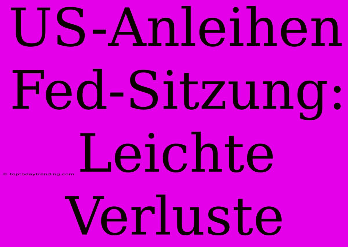 US-Anleihen Fed-Sitzung: Leichte Verluste