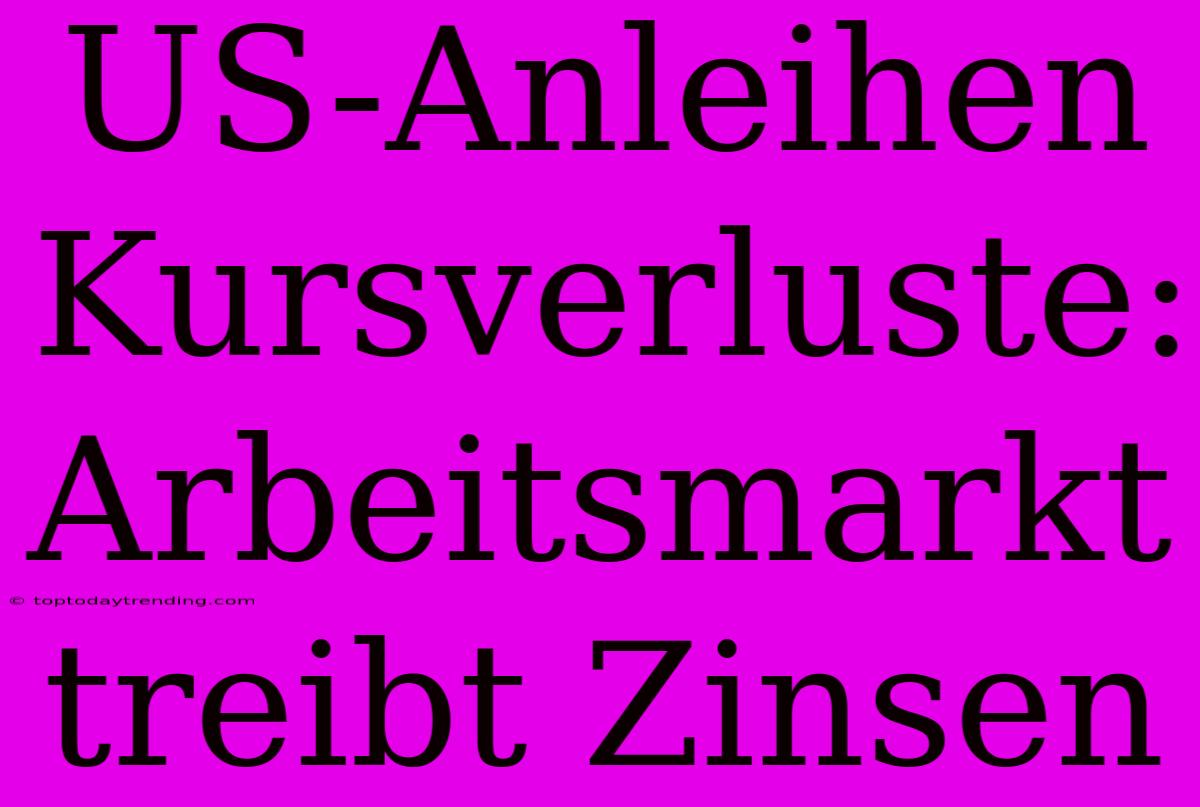 US-Anleihen Kursverluste: Arbeitsmarkt Treibt Zinsen