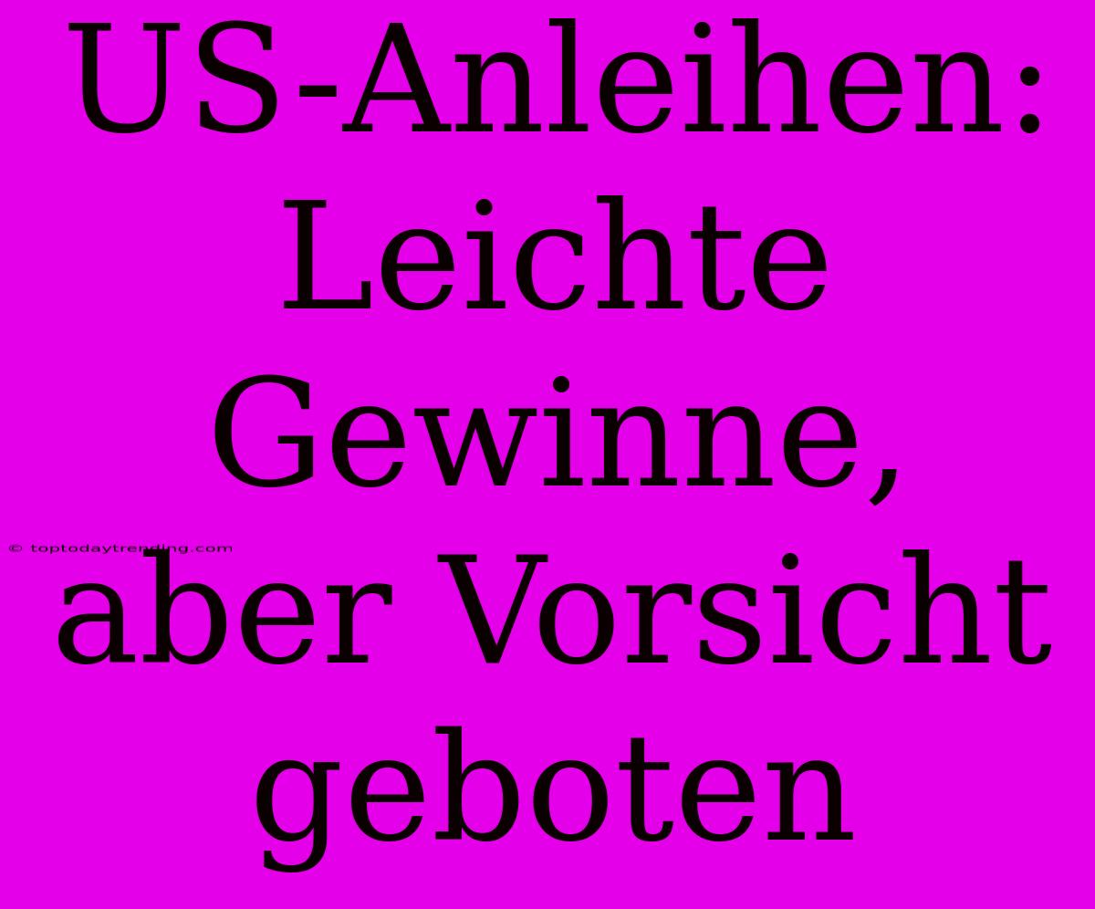 US-Anleihen: Leichte Gewinne, Aber Vorsicht Geboten