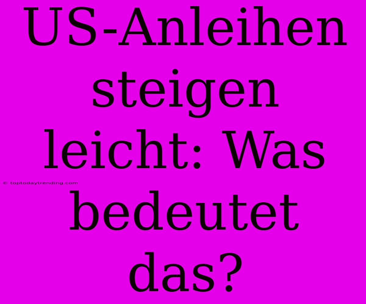 US-Anleihen Steigen Leicht: Was Bedeutet Das?