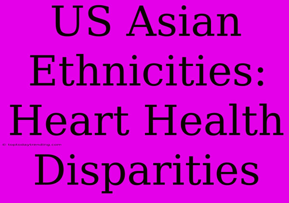 US Asian Ethnicities: Heart Health Disparities