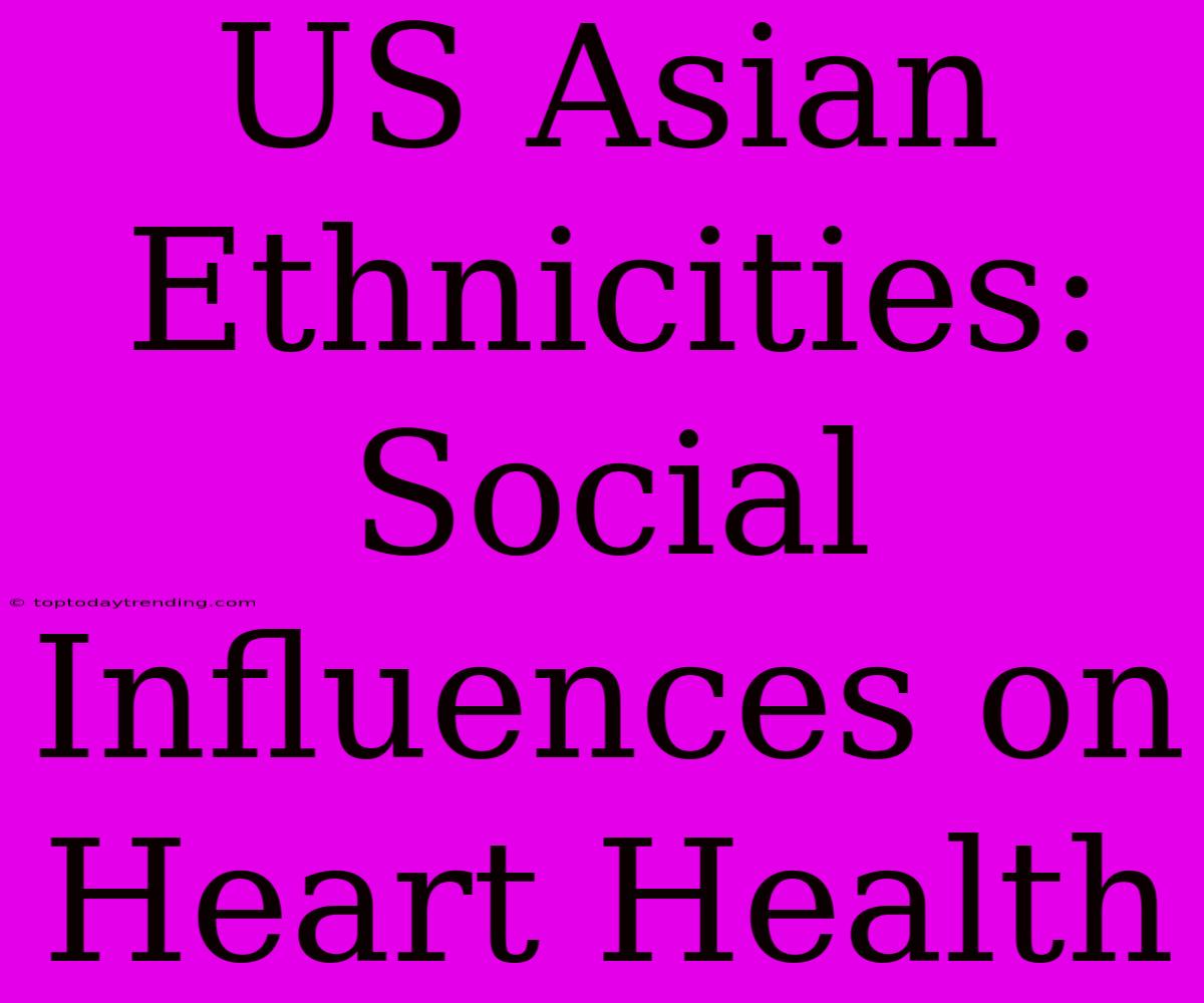 US Asian Ethnicities: Social Influences On Heart Health