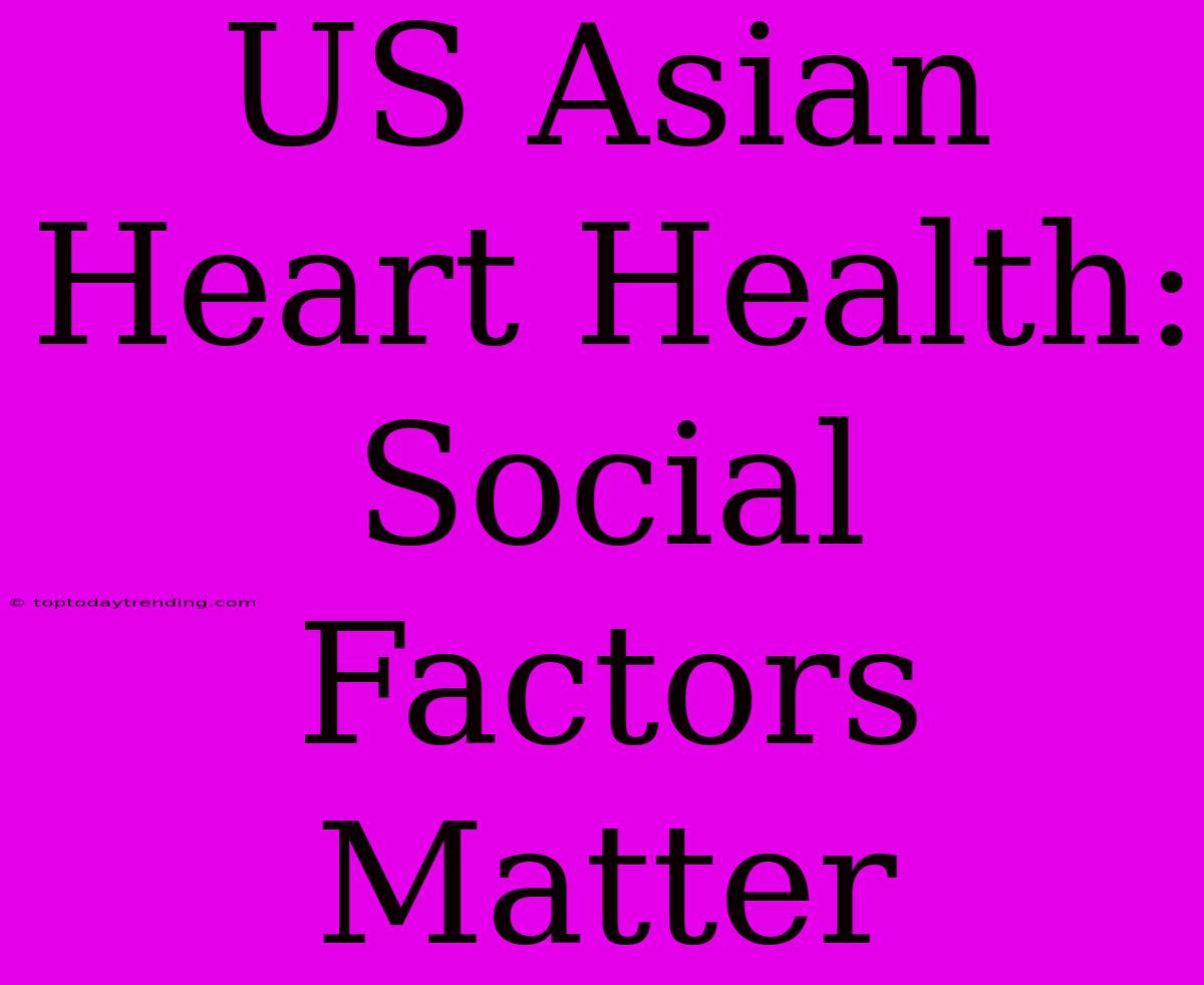 US Asian Heart Health: Social Factors Matter