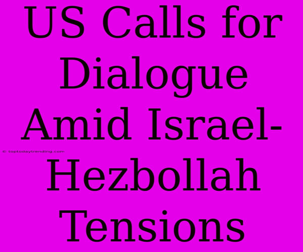 US Calls For Dialogue Amid Israel-Hezbollah Tensions