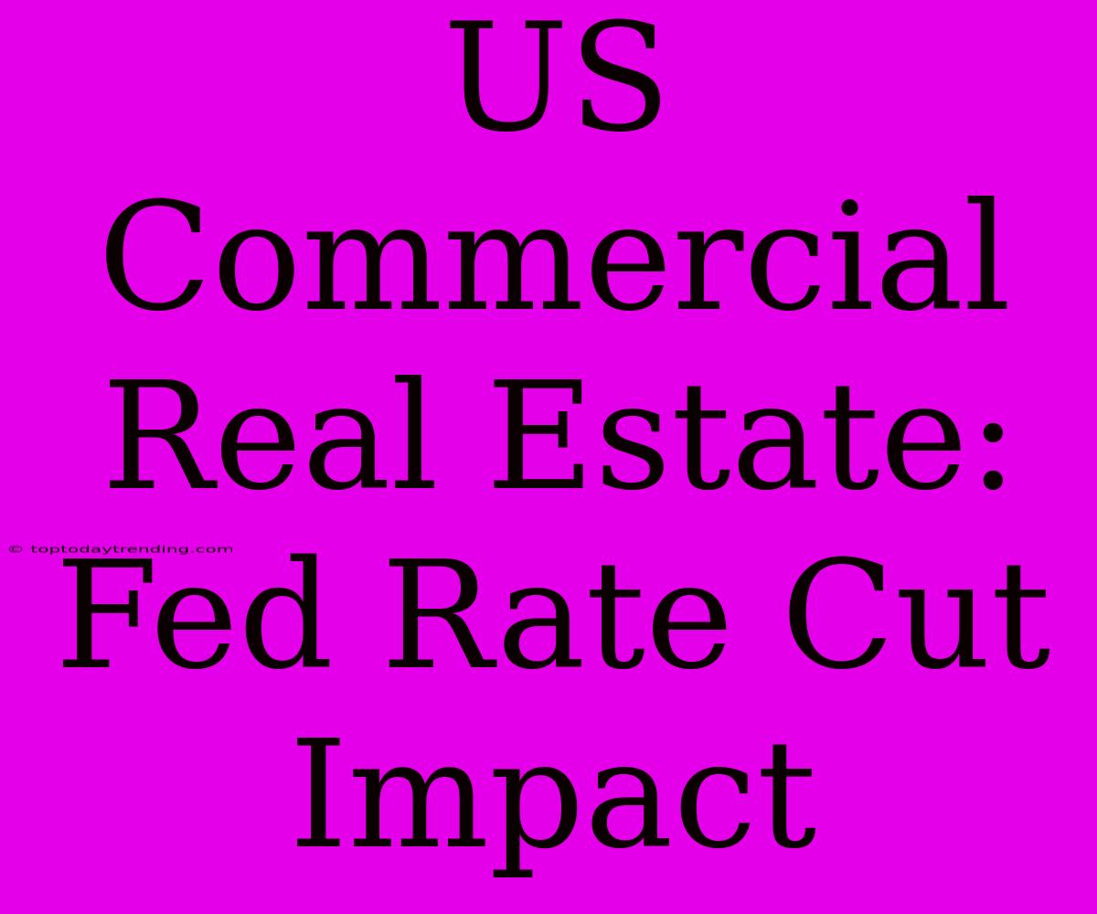 US Commercial Real Estate: Fed Rate Cut Impact