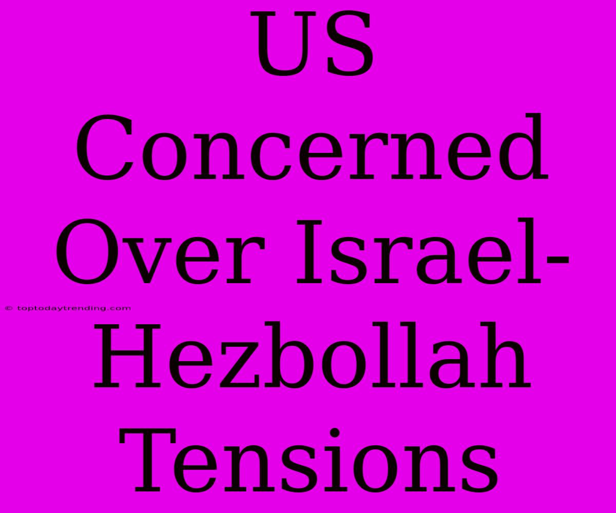 US Concerned Over Israel-Hezbollah Tensions