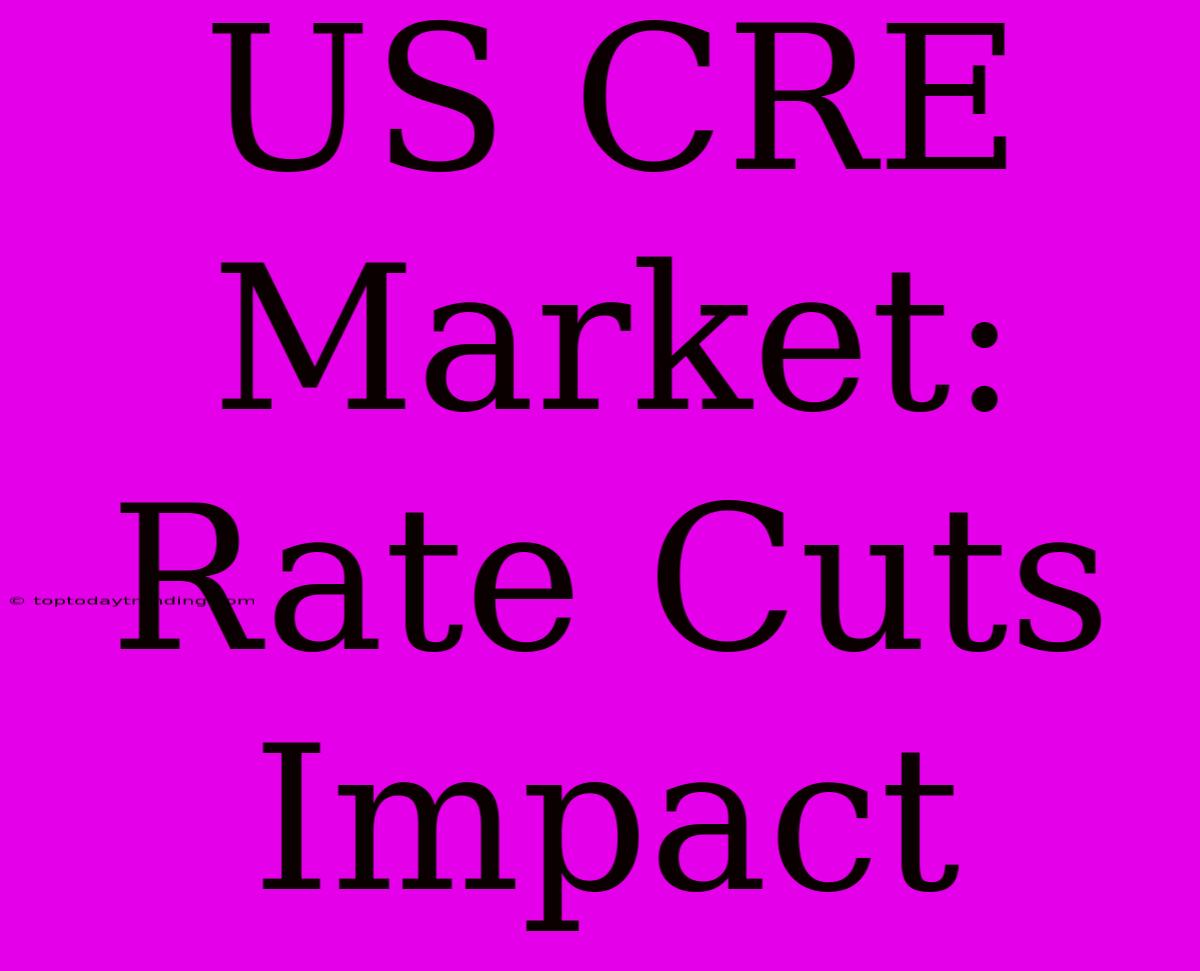 US CRE Market: Rate Cuts Impact