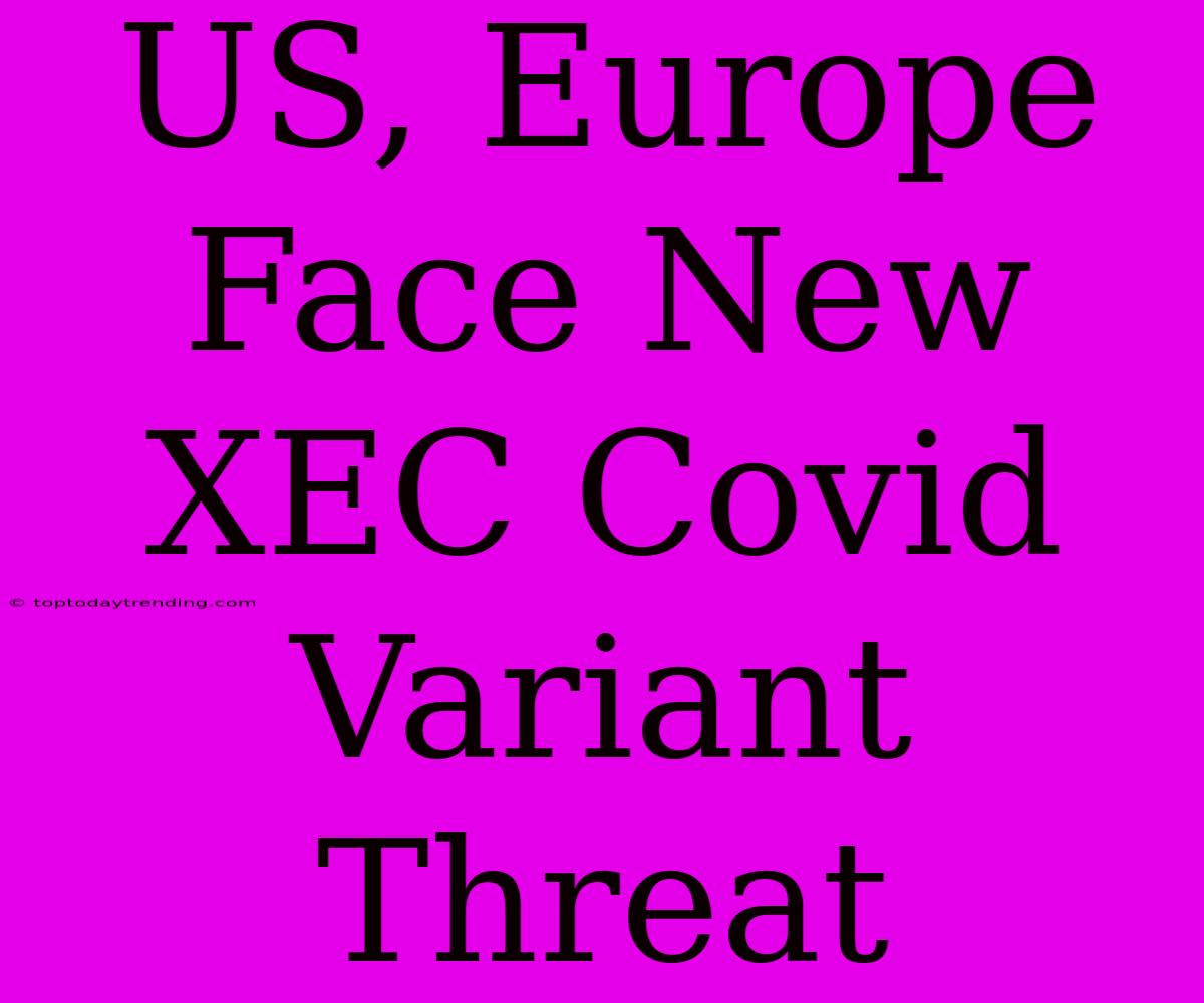 US, Europe Face New XEC Covid Variant Threat