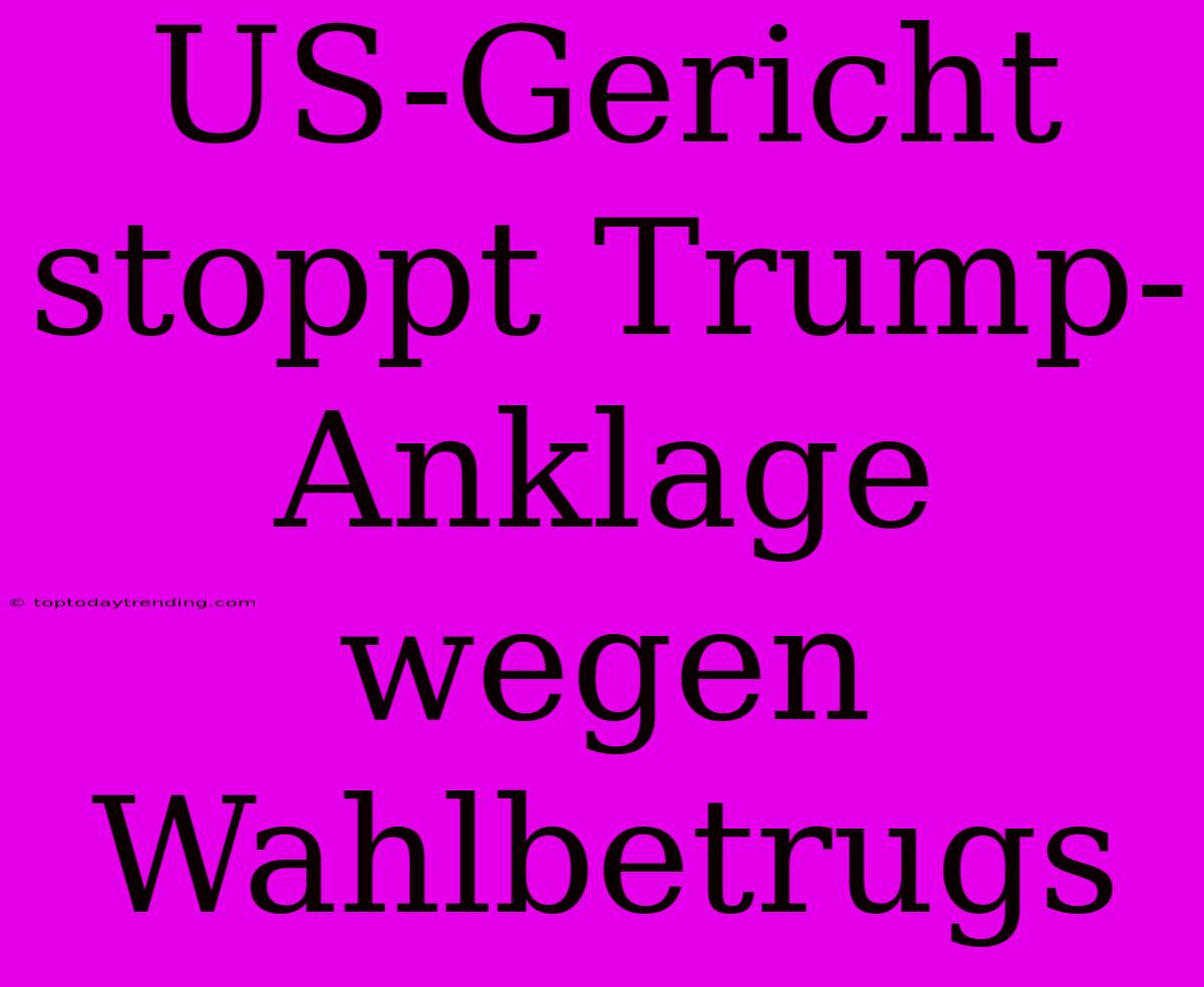 US-Gericht Stoppt Trump-Anklage Wegen Wahlbetrugs